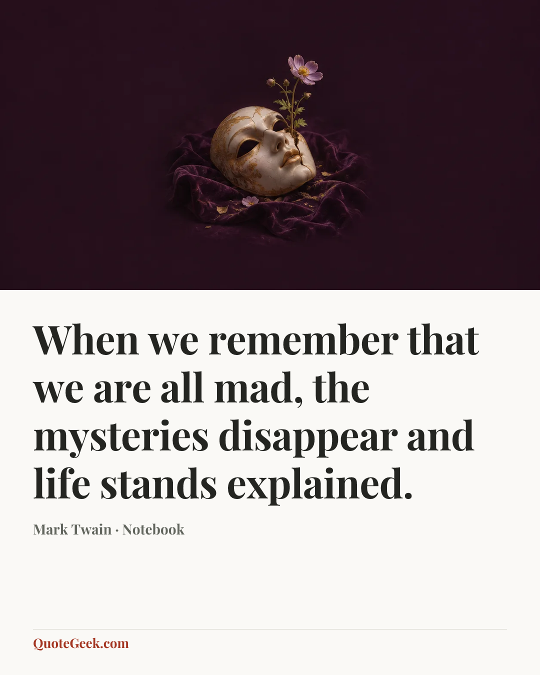 “When we remember that we are all mad, the mysteries disappear and life stands explained.” — Mark Twain · Notebook. Illustrated QuoteGeek card.