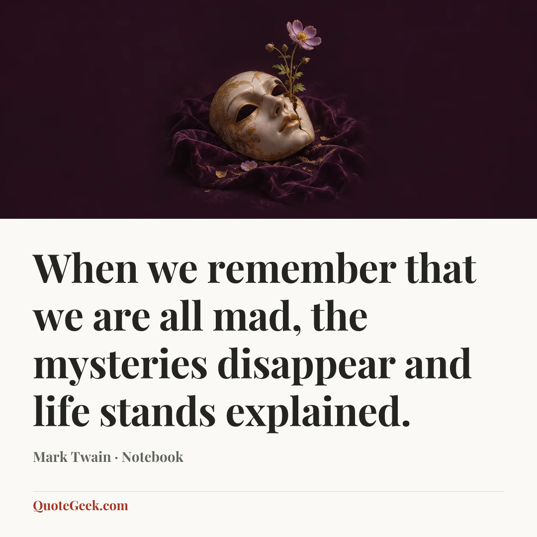 “When we remember that we are all mad, the mysteries disappear and life stands explained.” — Mark Twain · Notebook. Illustrated QuoteGeek card.