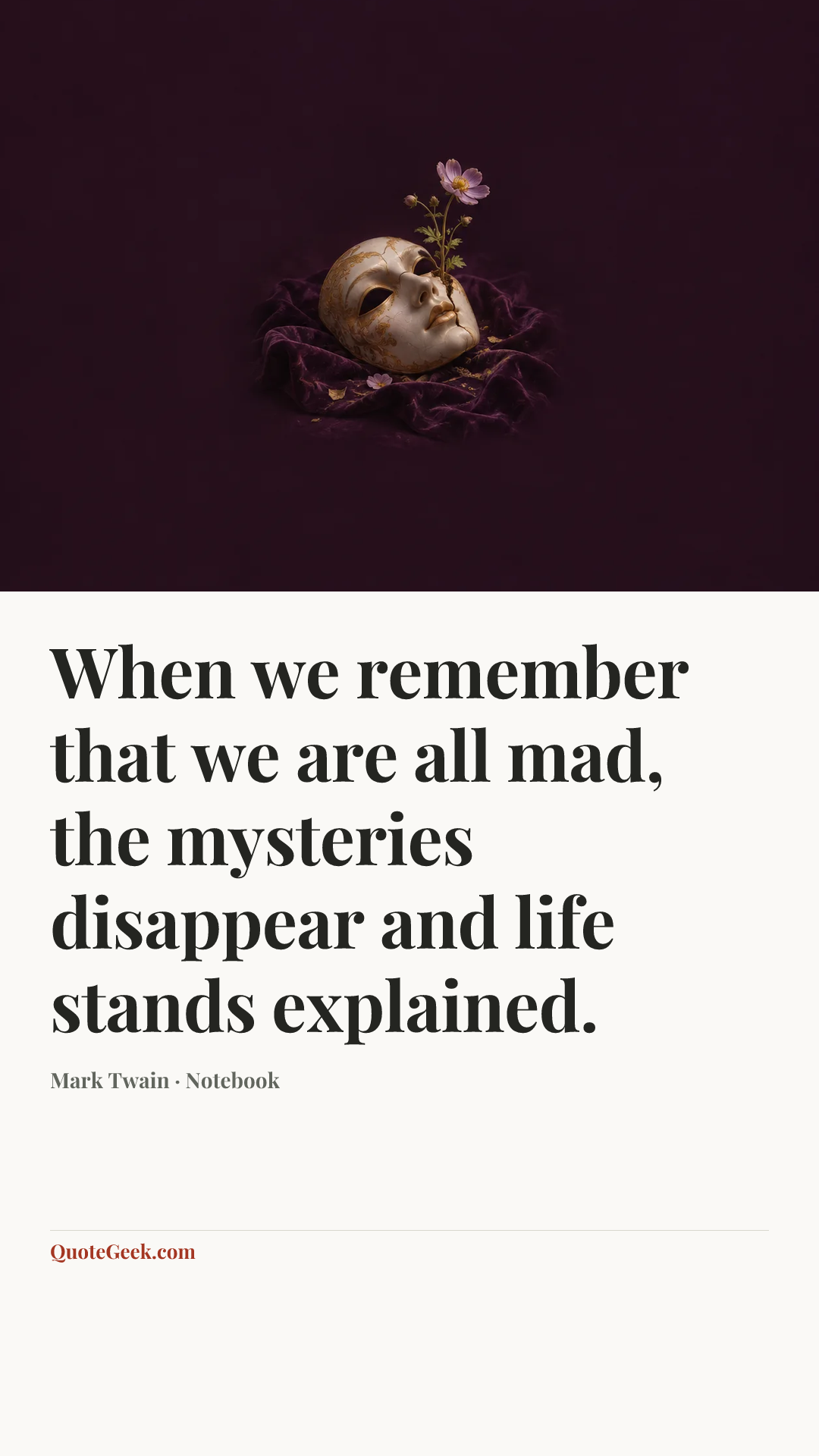 “When we remember that we are all mad, the mysteries disappear and life stands explained.” — Mark Twain · Notebook. Illustrated QuoteGeek card.