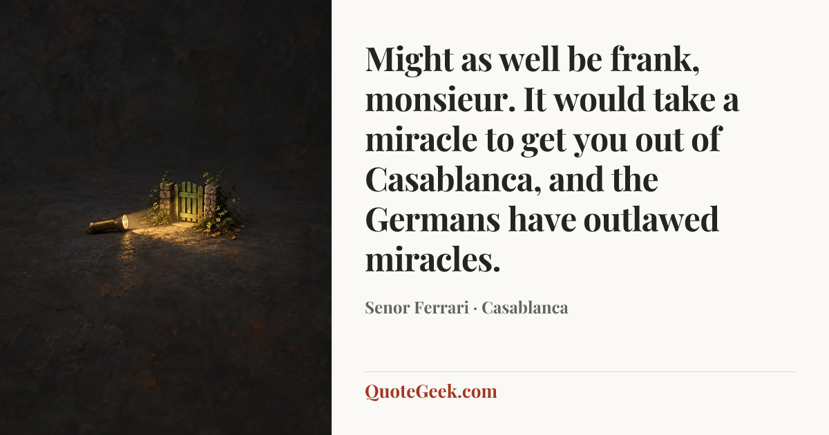 “Might as well be frank, monsieur. It would take a miracle to get you out of Casablanca, and the Germans have outlawed miracles.” — Senor Ferrari · Casablanca. Illustrated QuoteGeek card.