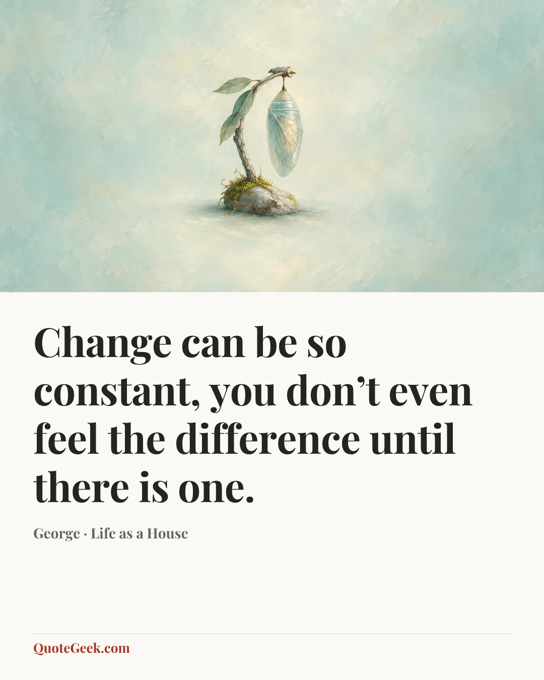 “Change can be so constant, you don’t even feel the difference until there is one.” — George · Life as a House. Illustrated QuoteGeek card.