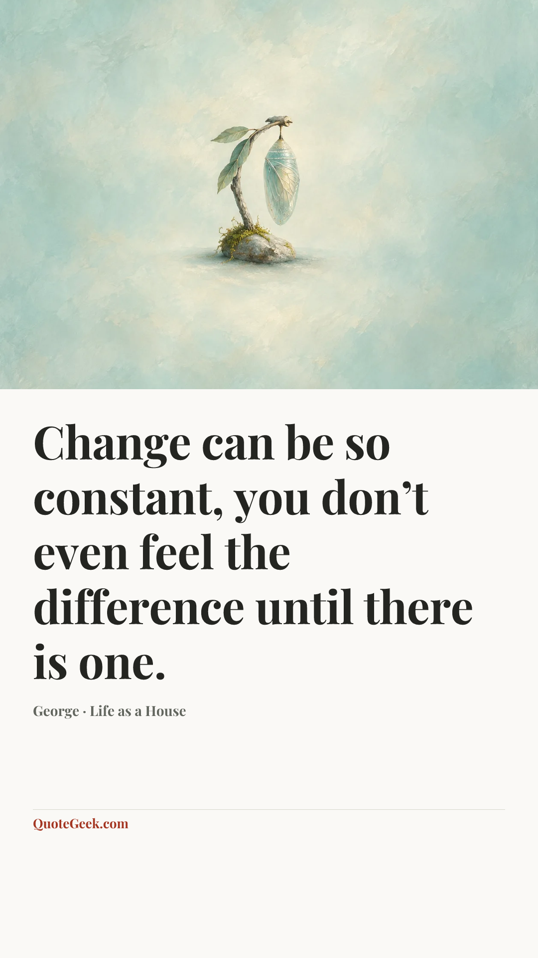 “Change can be so constant, you don’t even feel the difference until there is one.” — George · Life as a House. Illustrated QuoteGeek card.