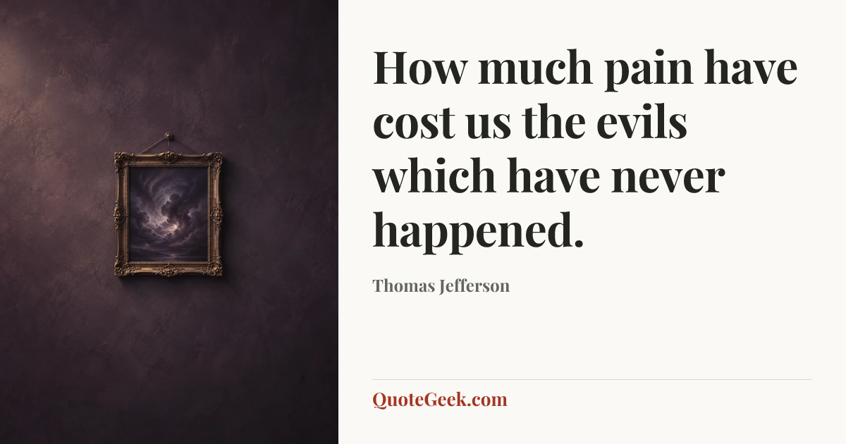 “How much pain have cost us the evils which have never happened.” — Thomas Jefferson. Illustrated QuoteGeek card.