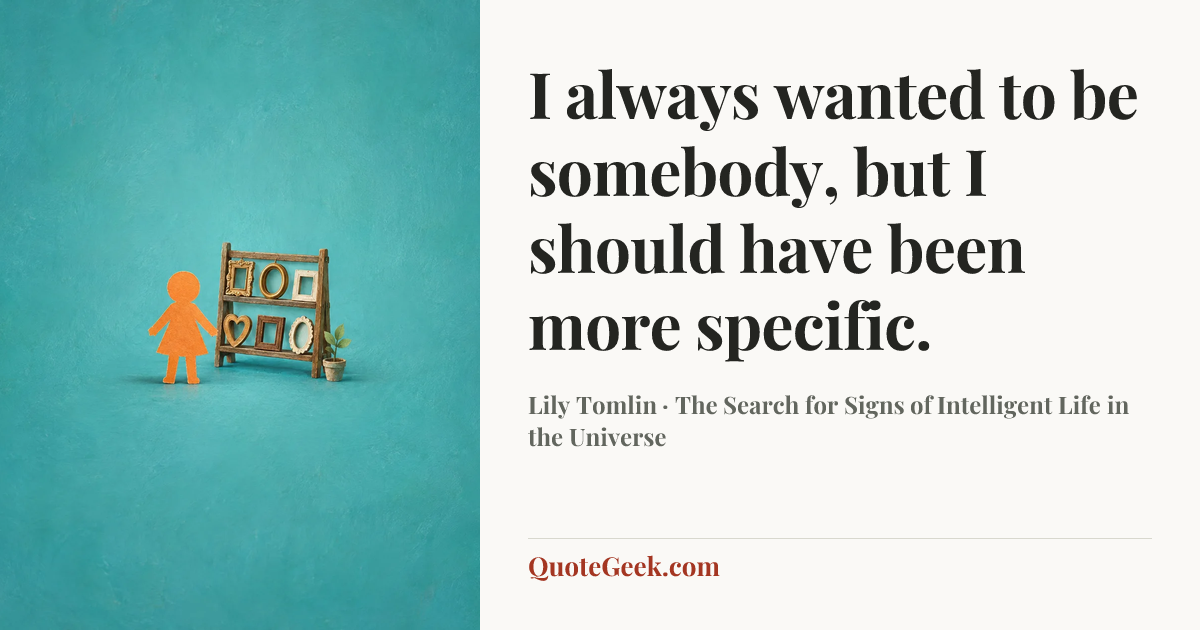 “I always wanted to be somebody, but I should have been more specific.” — Lily Tomlin · The Search for Signs of Intelligent Life in the Universe. Illustrated QuoteGeek card.