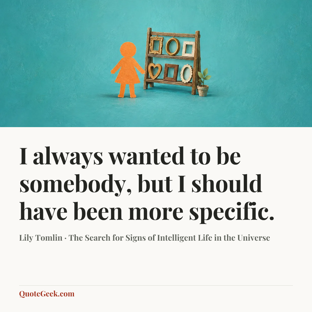 “I always wanted to be somebody, but I should have been more specific.” — Lily Tomlin · The Search for Signs of Intelligent Life in the Universe. Illustrated QuoteGeek card.