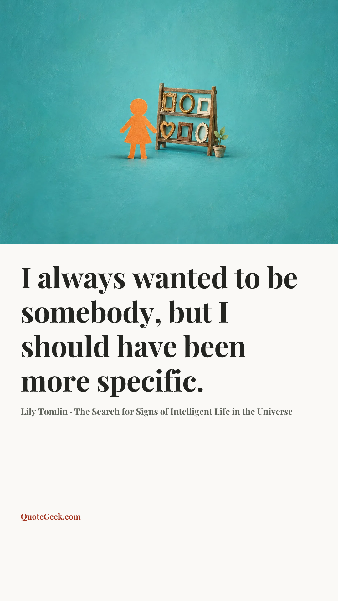 “I always wanted to be somebody, but I should have been more specific.” — Lily Tomlin · The Search for Signs of Intelligent Life in the Universe. Illustrated QuoteGeek card.