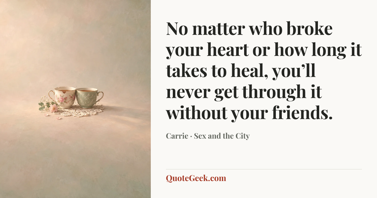 “No matter who broke your heart or how long it takes to heal, you’ll never get through it without your friends.” — Carrie · Sex and the City. Illustrated QuoteGeek card.