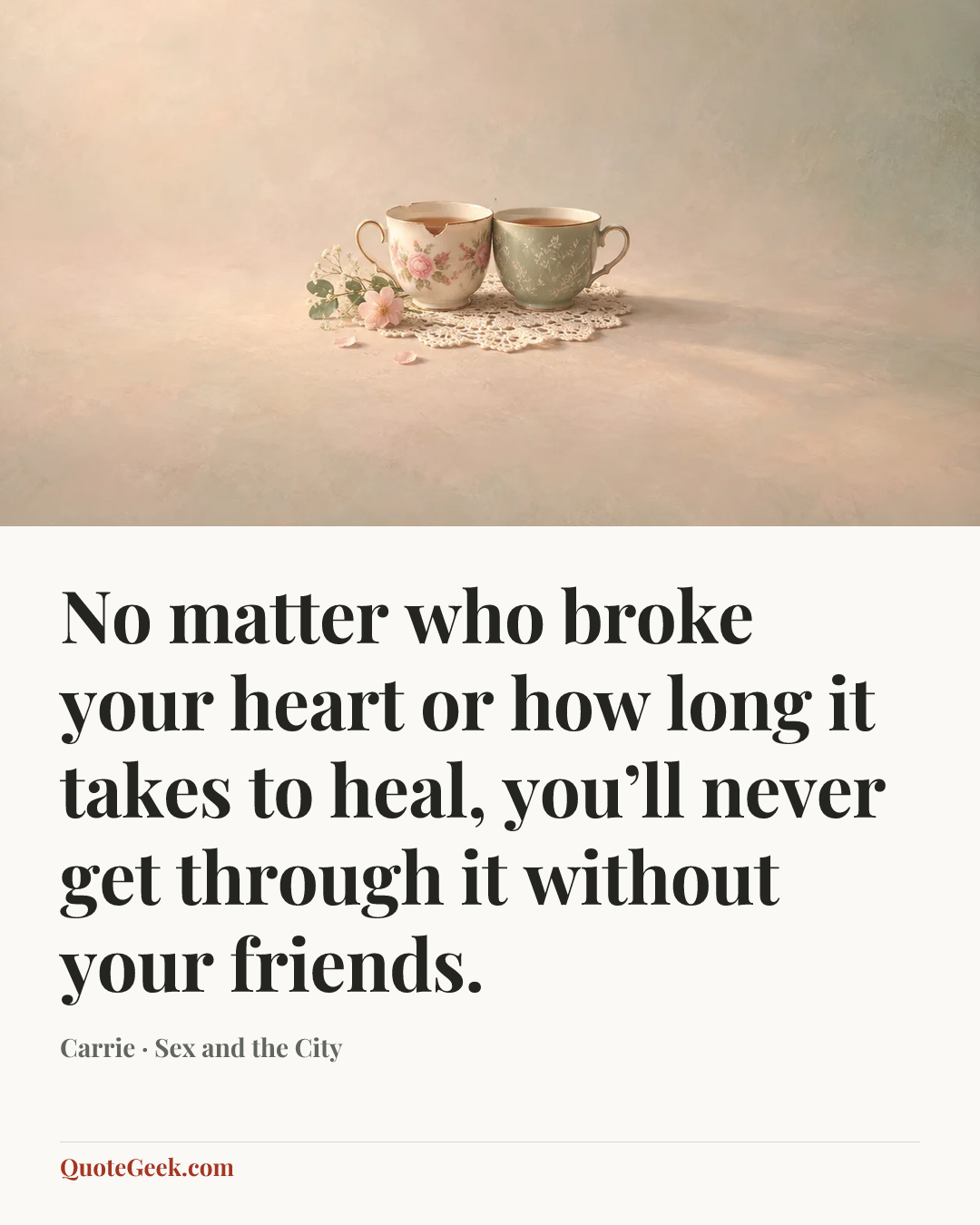 “No matter who broke your heart or how long it takes to heal, you’ll never get through it without your friends.” — Carrie · Sex and the City. Illustrated QuoteGeek card.