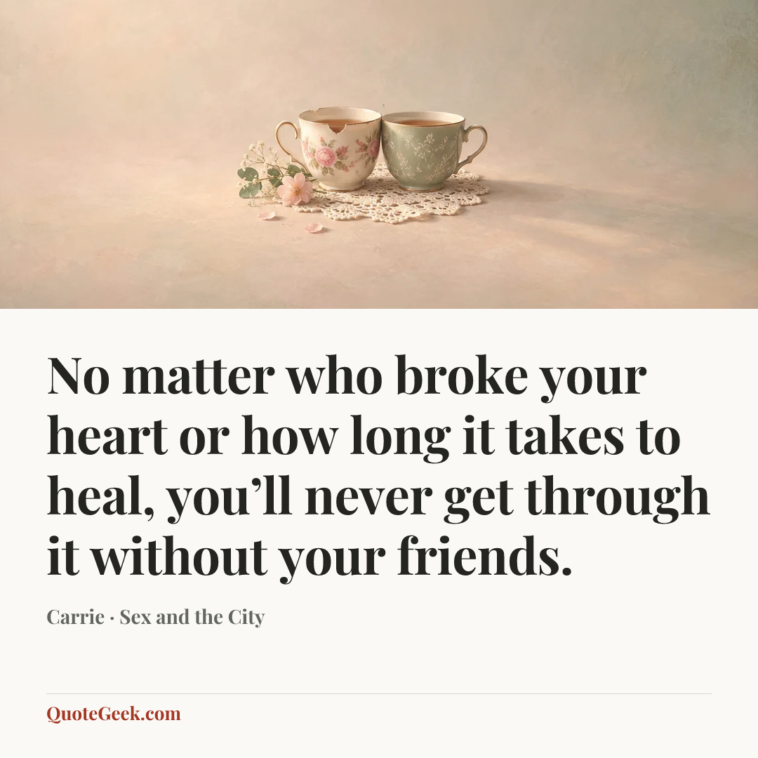 “No matter who broke your heart or how long it takes to heal, you’ll never get through it without your friends.” — Carrie · Sex and the City. Illustrated QuoteGeek card.