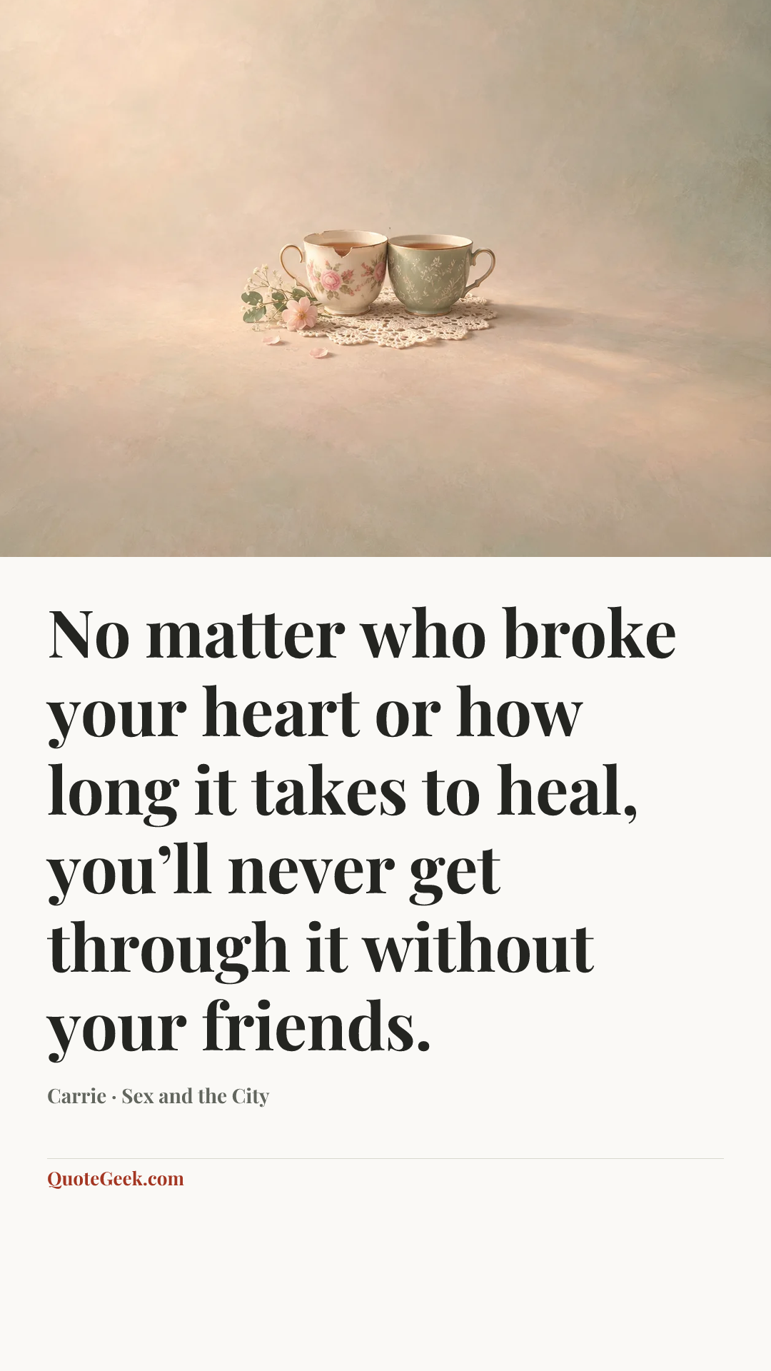 “No matter who broke your heart or how long it takes to heal, you’ll never get through it without your friends.” — Carrie · Sex and the City. Illustrated QuoteGeek card.