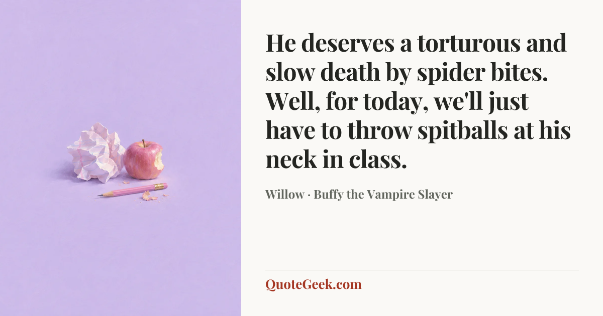 “He deserves a torturous and slow death by spider bites. Well, for today, we'll just have to throw spitballs at his neck in class.” — Willow · Buffy the Vampire Slayer. Illustrated QuoteGeek card.