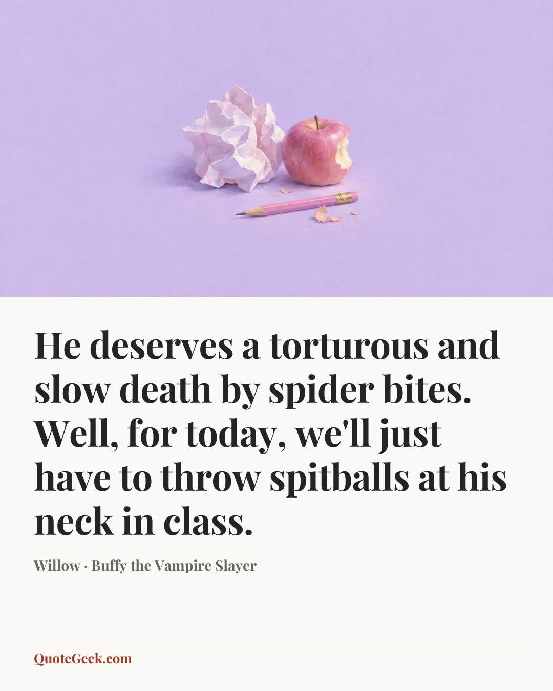 “He deserves a torturous and slow death by spider bites. Well, for today, we'll just have to throw spitballs at his neck in class.” — Willow · Buffy the Vampire Slayer. Illustrated QuoteGeek card.