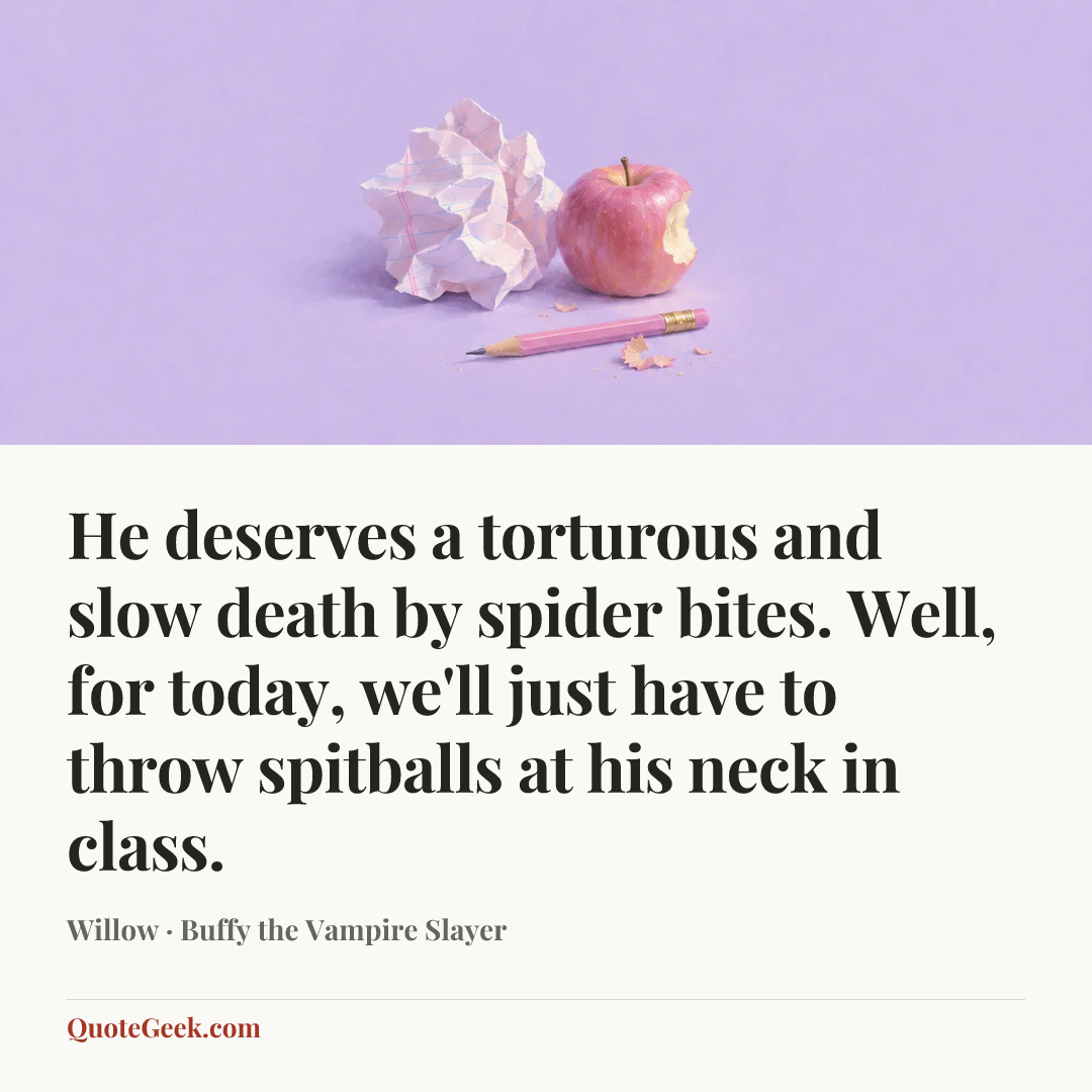 “He deserves a torturous and slow death by spider bites. Well, for today, we'll just have to throw spitballs at his neck in class.” — Willow · Buffy the Vampire Slayer. Illustrated QuoteGeek card.