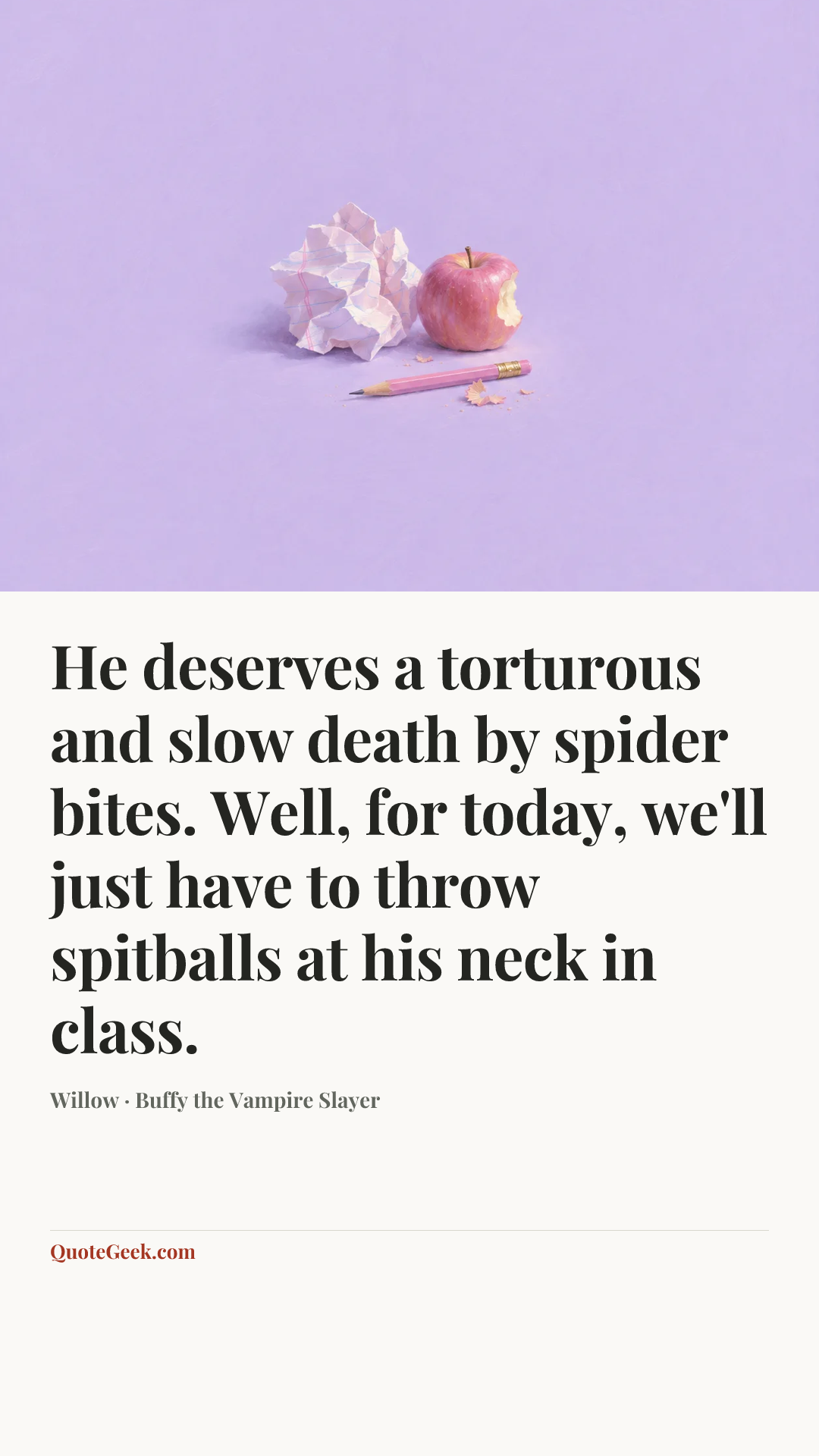 “He deserves a torturous and slow death by spider bites. Well, for today, we'll just have to throw spitballs at his neck in class.” — Willow · Buffy the Vampire Slayer. Illustrated QuoteGeek card.