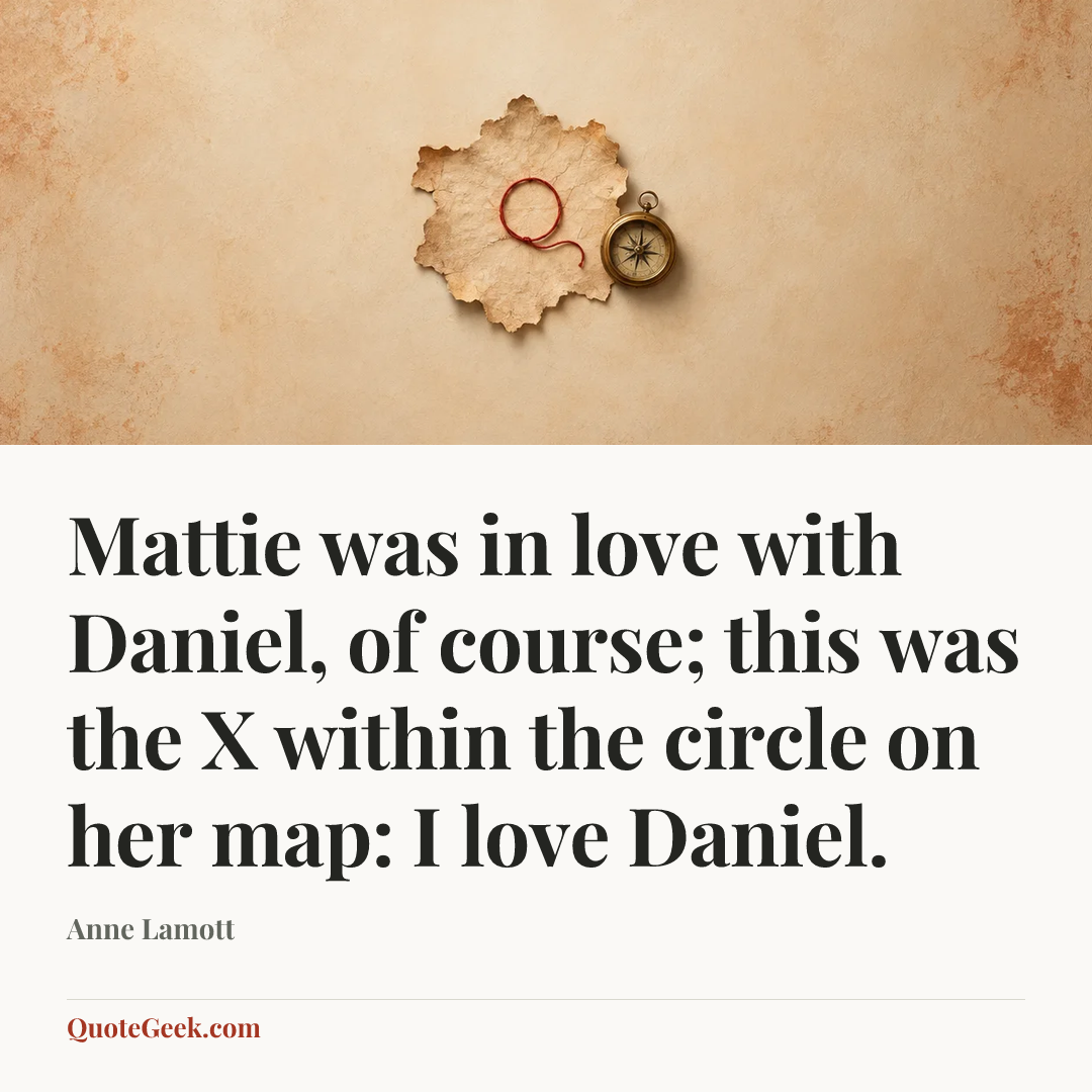 “Mattie was in love with Daniel, of course; this was the X within the circle on her map: I love Daniel.” — Anne Lamott. Illustrated QuoteGeek card.