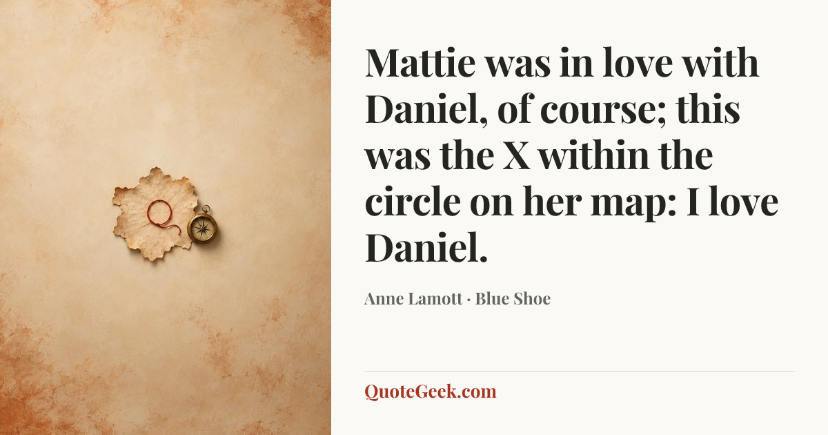 “Mattie was in love with Daniel, of course; this was the X within the circle on her map: I love Daniel.” — Anne Lamott · Blue Shoe. Illustrated QuoteGeek card.
