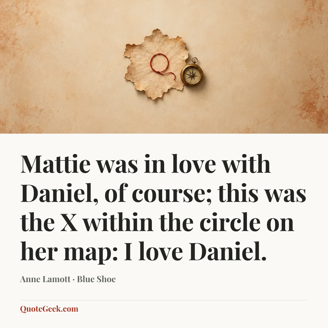 “Mattie was in love with Daniel, of course; this was the X within the circle on her map: I love Daniel.” — Anne Lamott · Blue Shoe. Illustrated QuoteGeek card.