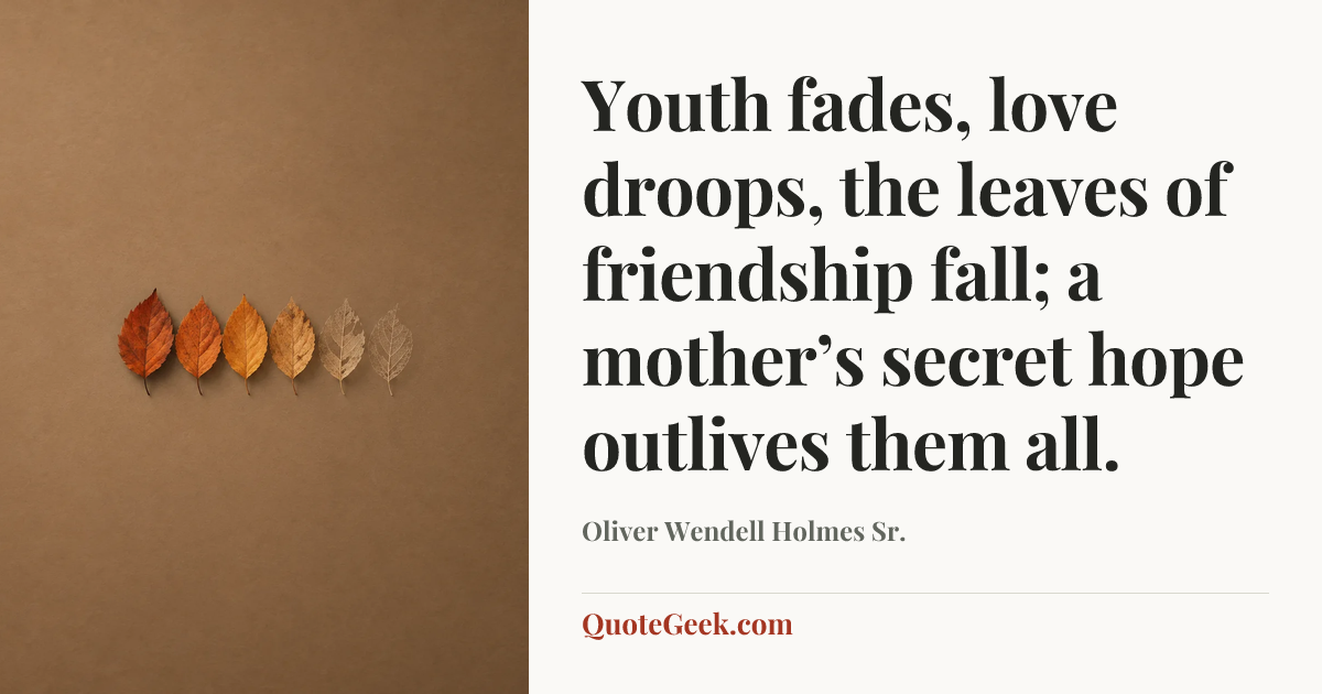 “Youth fades, love droops, the leaves of friendship fall;
a mother’s secret hope outlives them all.” — Oliver Wendell Holmes Sr.. Illustrated QuoteGeek card.