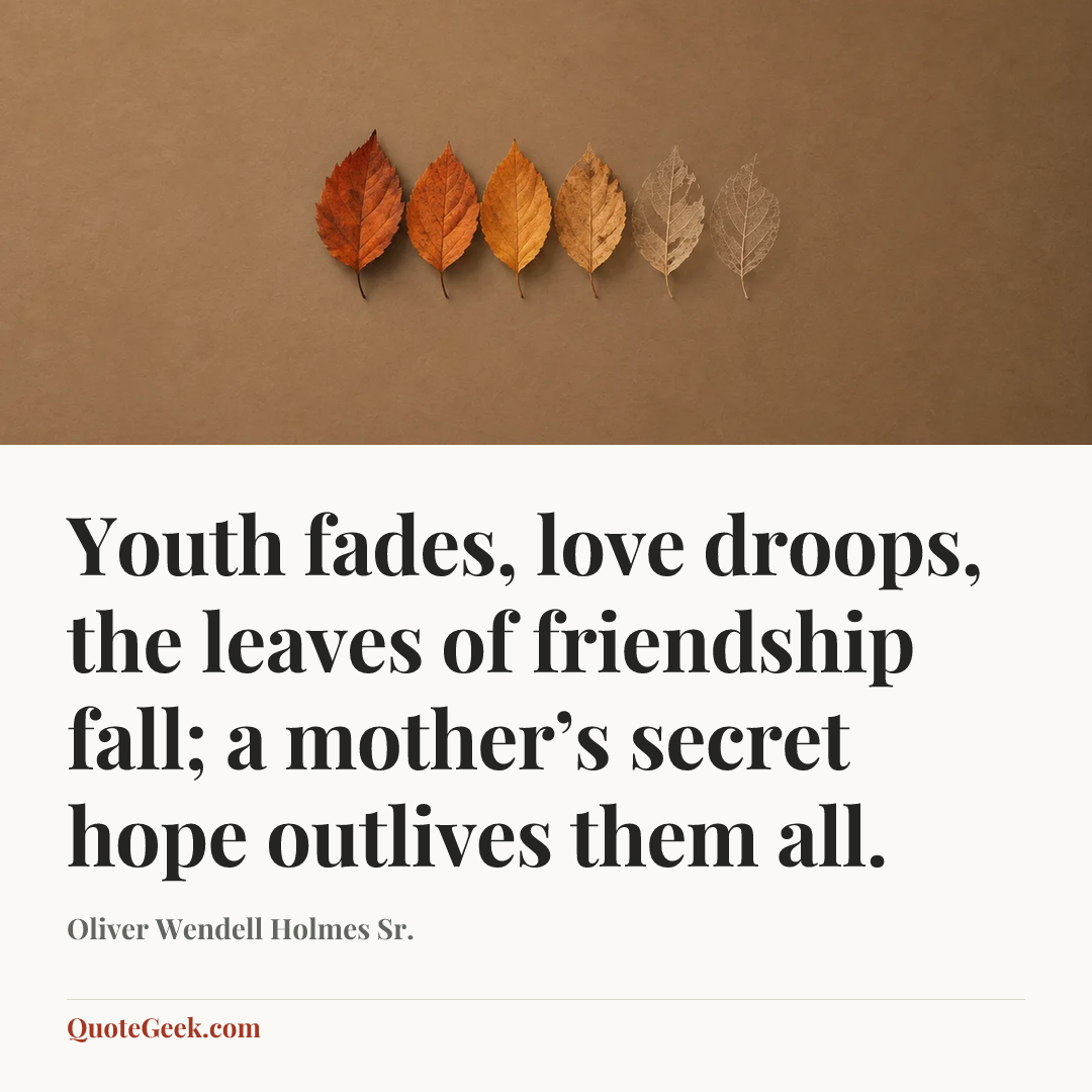“Youth fades, love droops, the leaves of friendship fall;
a mother’s secret hope outlives them all.” — Oliver Wendell Holmes Sr.. Illustrated QuoteGeek card.