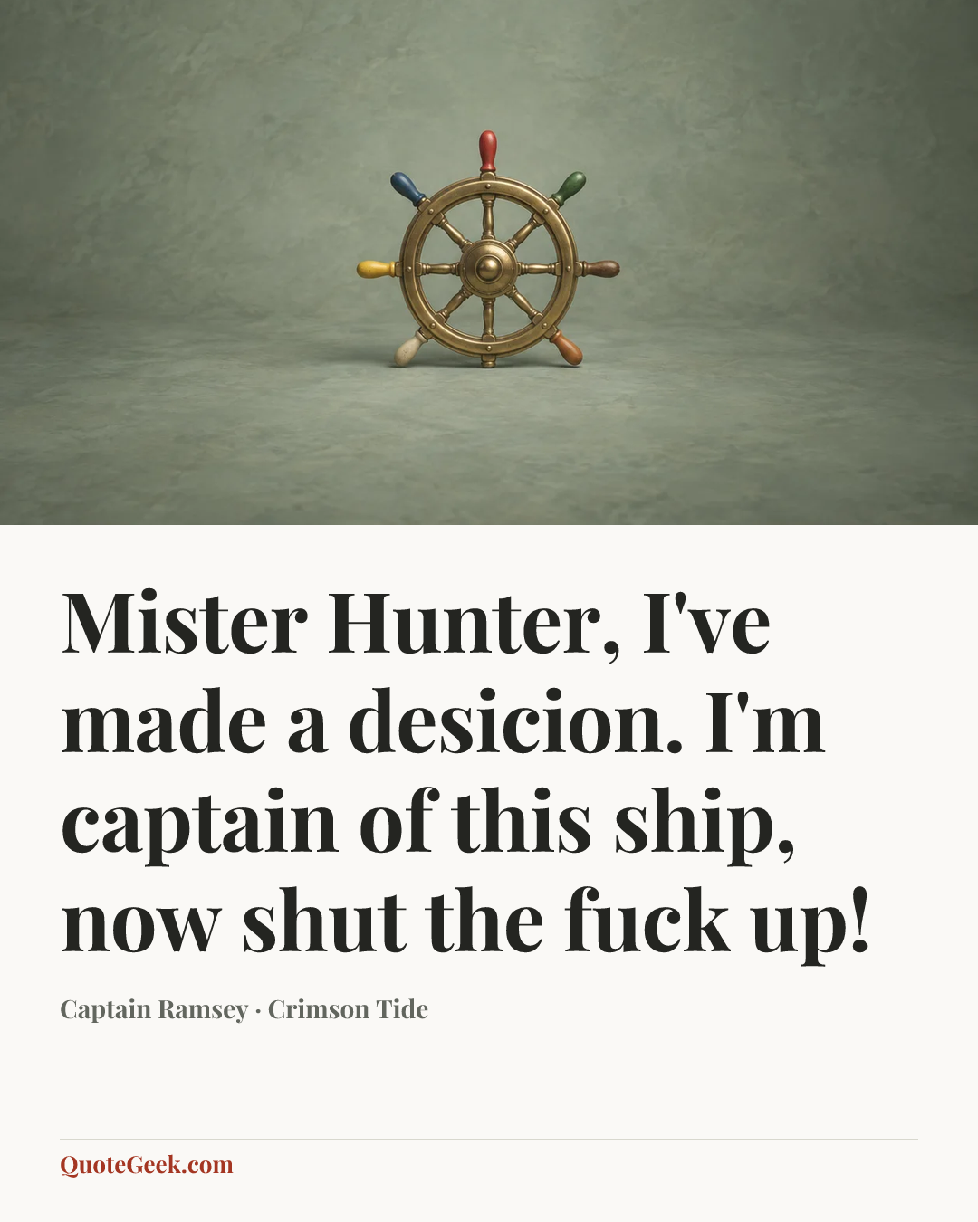 “Mister Hunter, I've made a desicion. I'm captain of this ship, now shut the fuck up!” — Captain Ramsey · Crimson Tide. Illustrated QuoteGeek card.