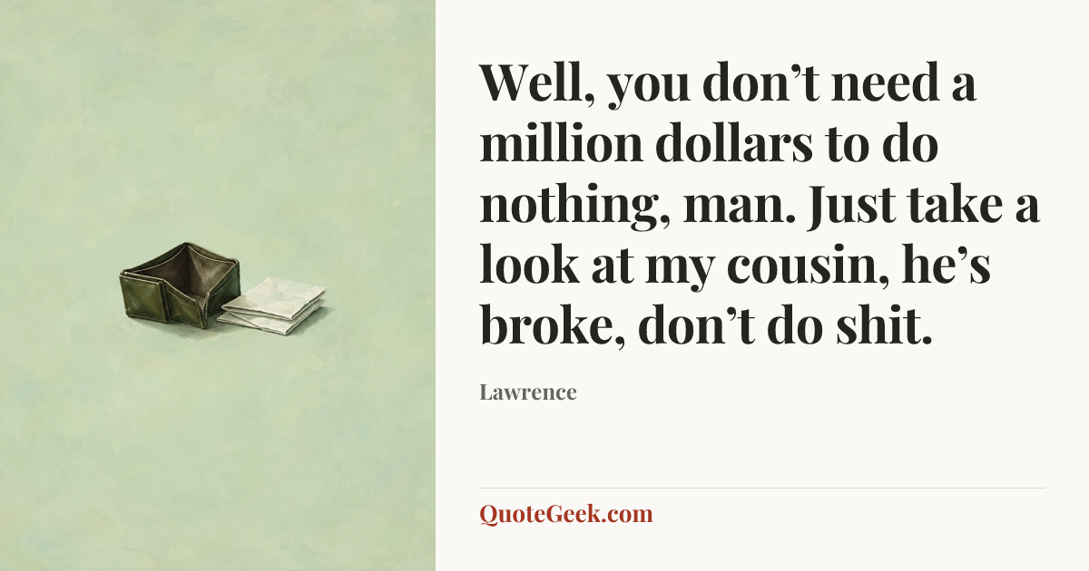 “Well, you don’t need a million dollars to do nothing, man. Just take a look at my cousin, he’s broke, don’t do shit.” — Lawrence. Illustrated QuoteGeek card.