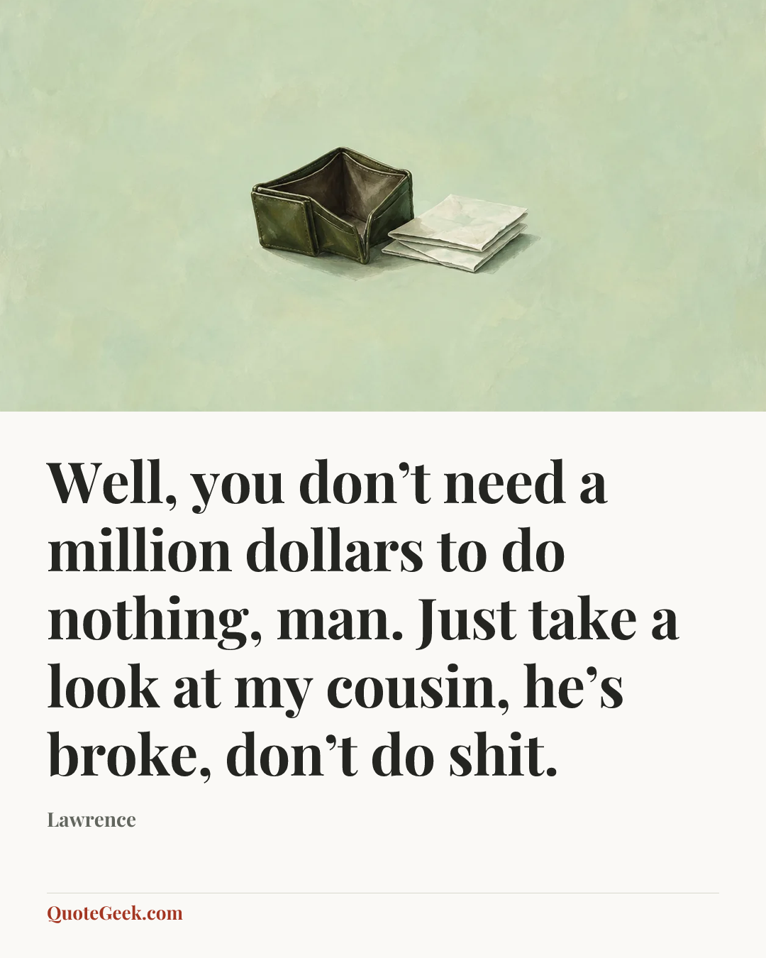 “Well, you don’t need a million dollars to do nothing, man. Just take a look at my cousin, he’s broke, don’t do shit.” — Lawrence. Illustrated QuoteGeek card.