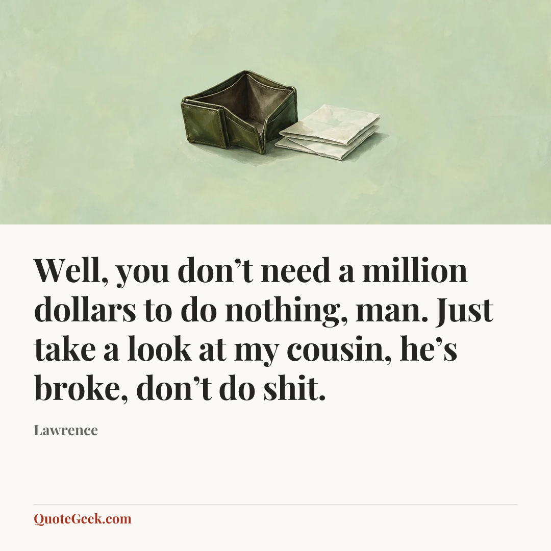 “Well, you don’t need a million dollars to do nothing, man. Just take a look at my cousin, he’s broke, don’t do shit.” — Lawrence. Illustrated QuoteGeek card.