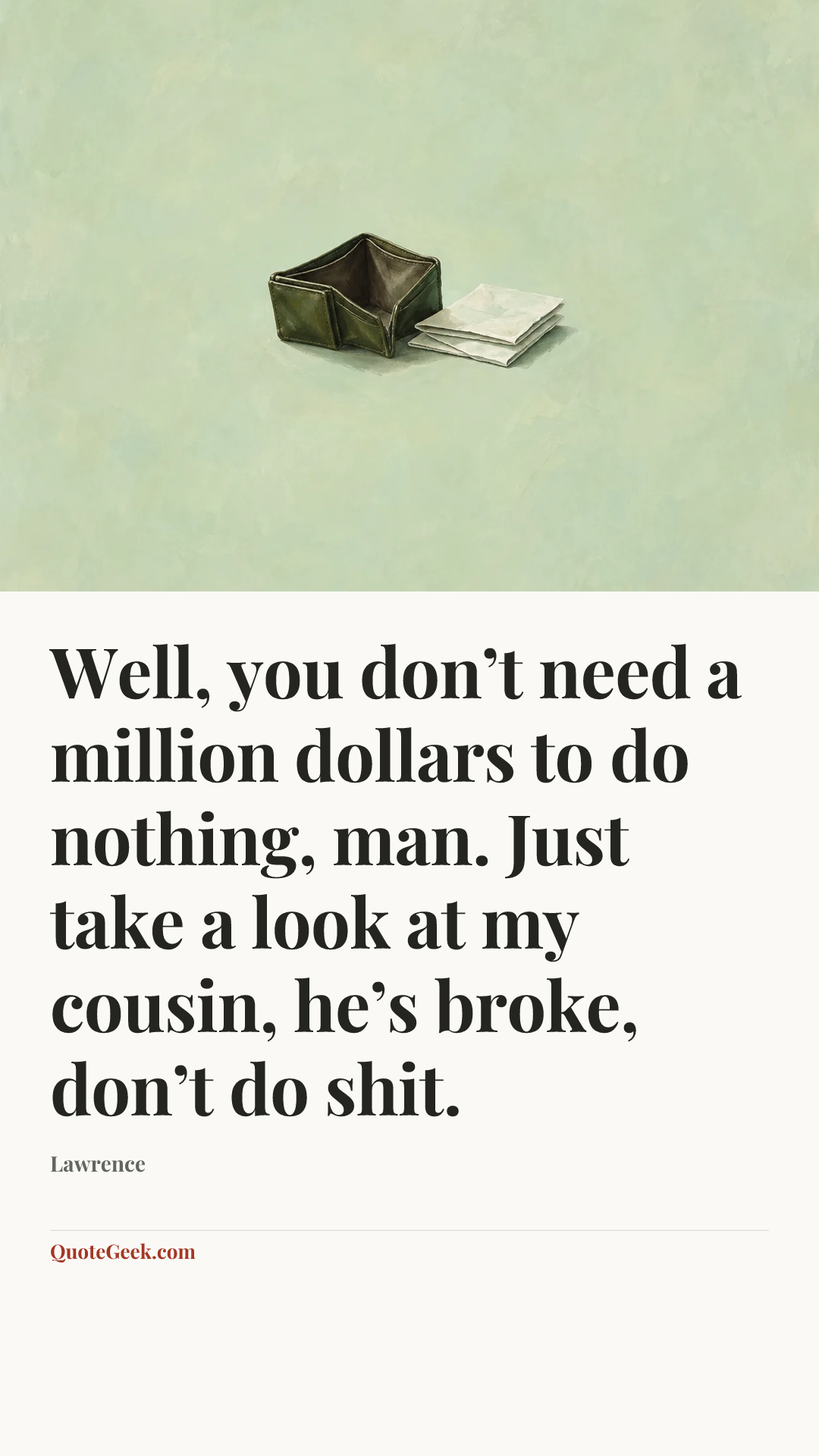 “Well, you don’t need a million dollars to do nothing, man. Just take a look at my cousin, he’s broke, don’t do shit.” — Lawrence. Illustrated QuoteGeek card.