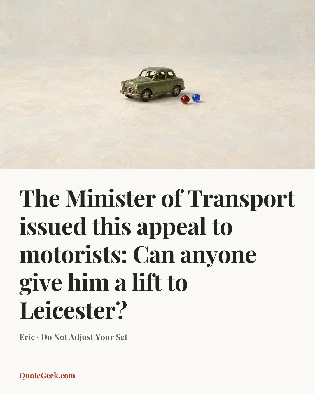 “The Minister of Transport issued this appeal to motorists: Can anyone give him a lift to Leicester?” — Eric · Do Not Adjust Your Set. Illustrated QuoteGeek card.