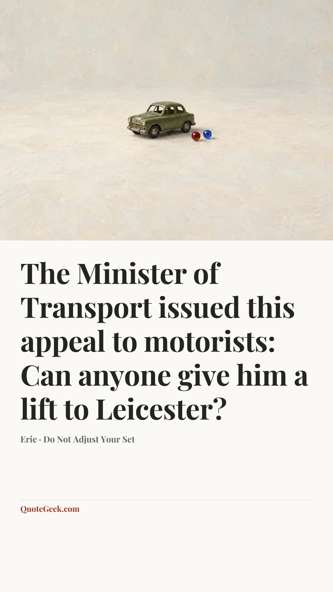 “The Minister of Transport issued this appeal to motorists: Can anyone give him a lift to Leicester?” — Eric · Do Not Adjust Your Set. Illustrated QuoteGeek card.