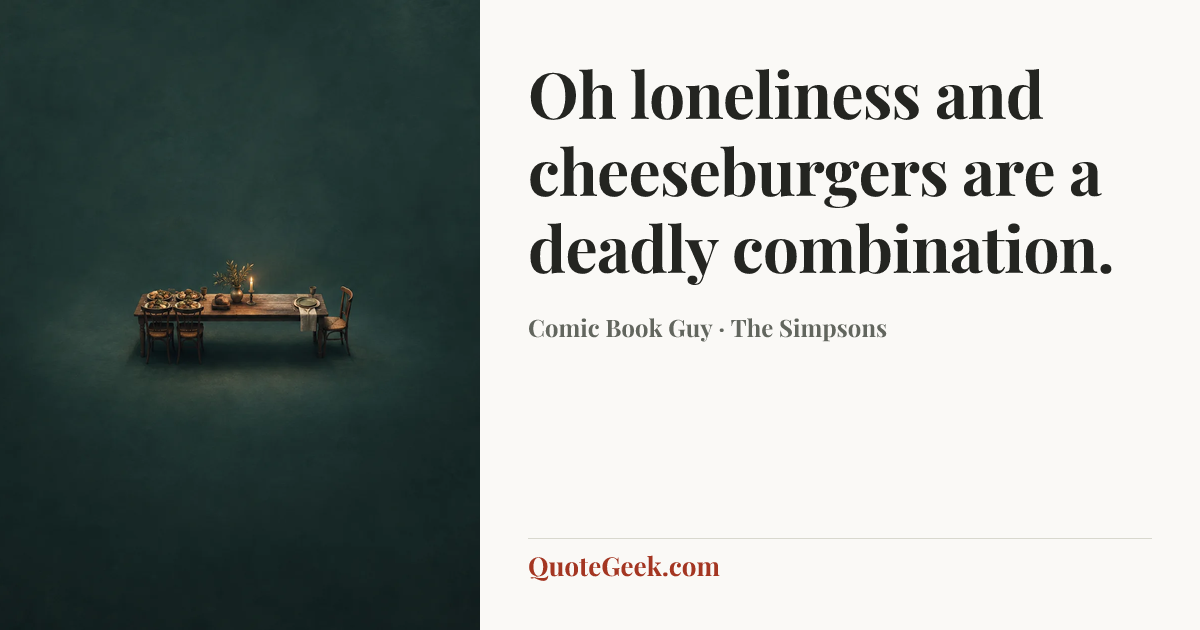 “Oh loneliness and cheeseburgers are a deadly combination.” — Comic Book Guy · The Simpsons. Illustrated QuoteGeek card.