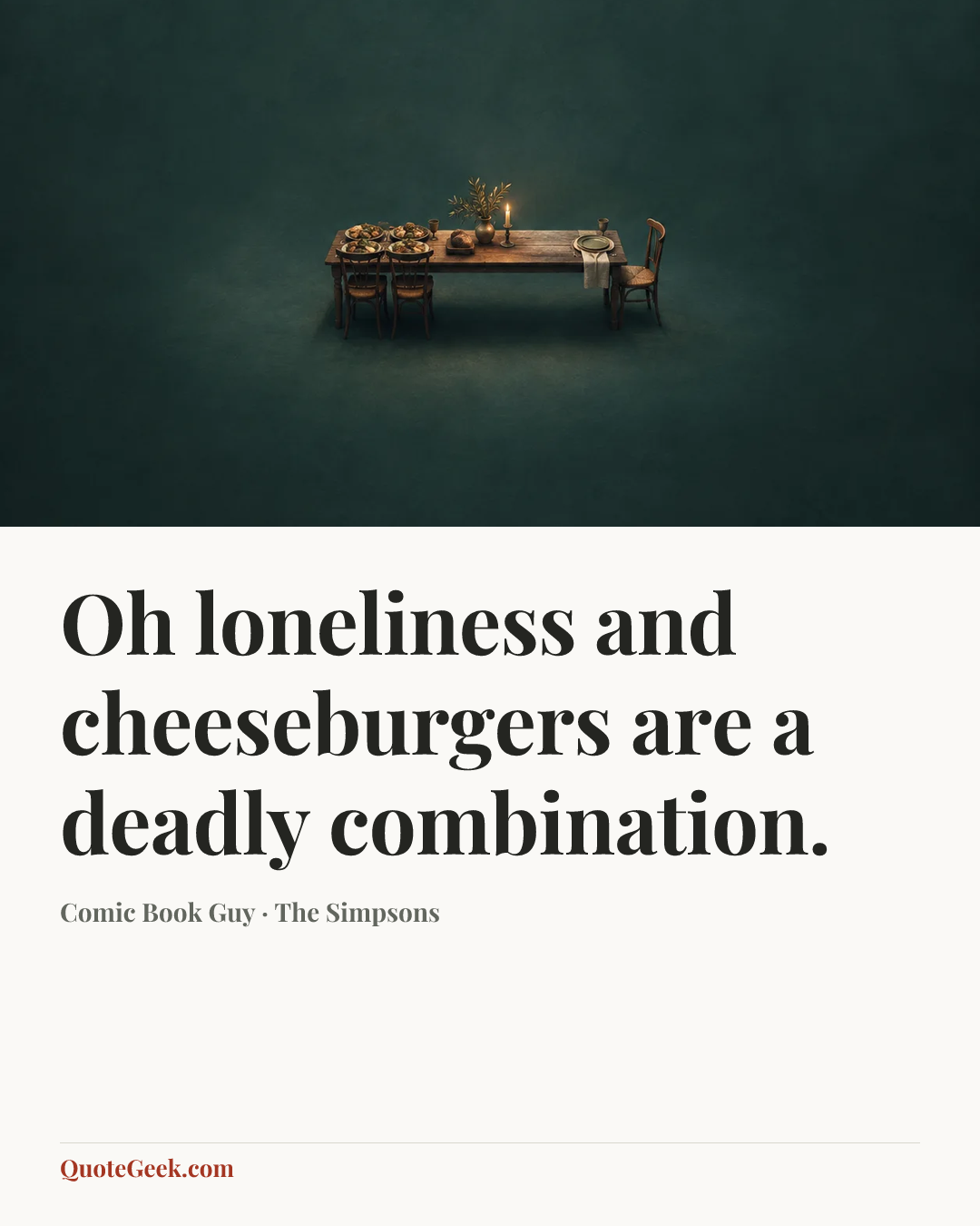 “Oh loneliness and cheeseburgers are a deadly combination.” — Comic Book Guy · The Simpsons. Illustrated QuoteGeek card.