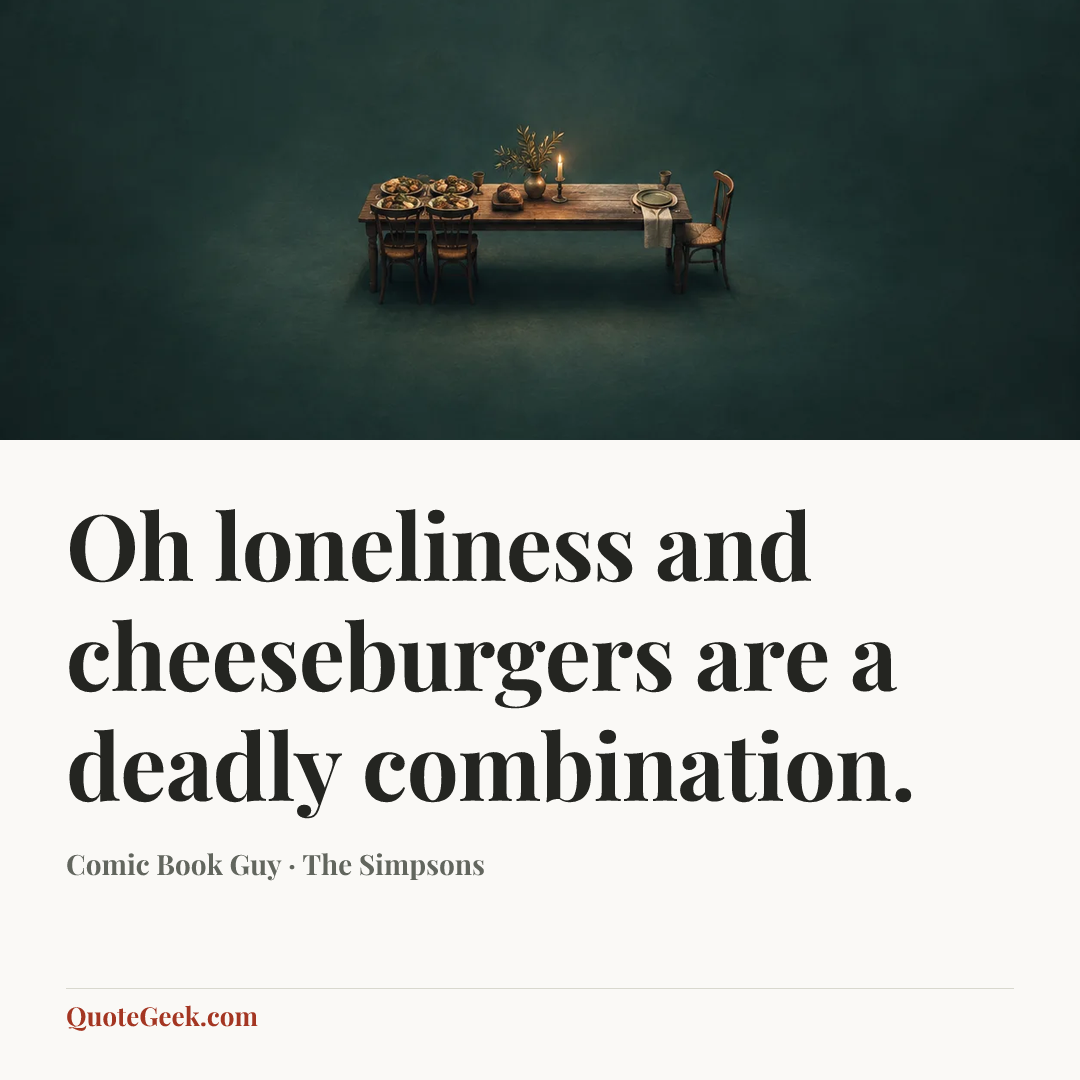 “Oh loneliness and cheeseburgers are a deadly combination.” — Comic Book Guy · The Simpsons. Illustrated QuoteGeek card.
