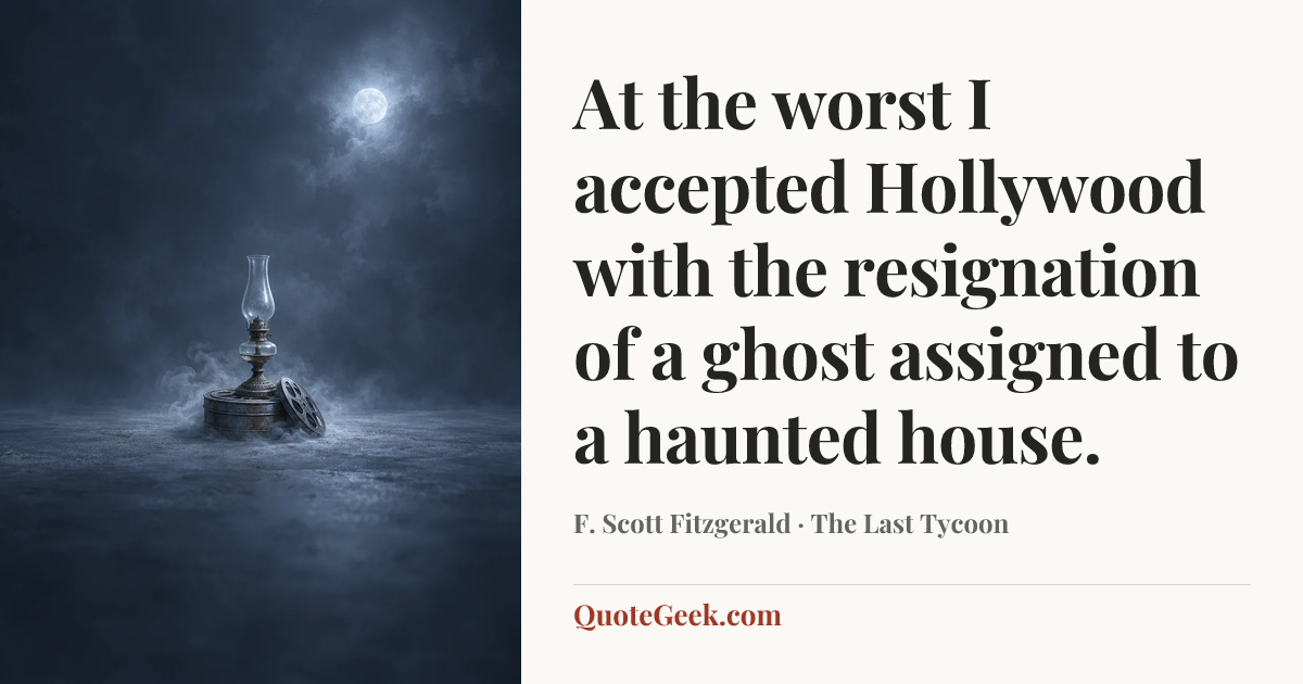 “At the worst I accepted Hollywood with the resignation of a ghost assigned to a haunted house.” — F. Scott Fitzgerald · The Last Tycoon. Illustrated QuoteGeek card.
