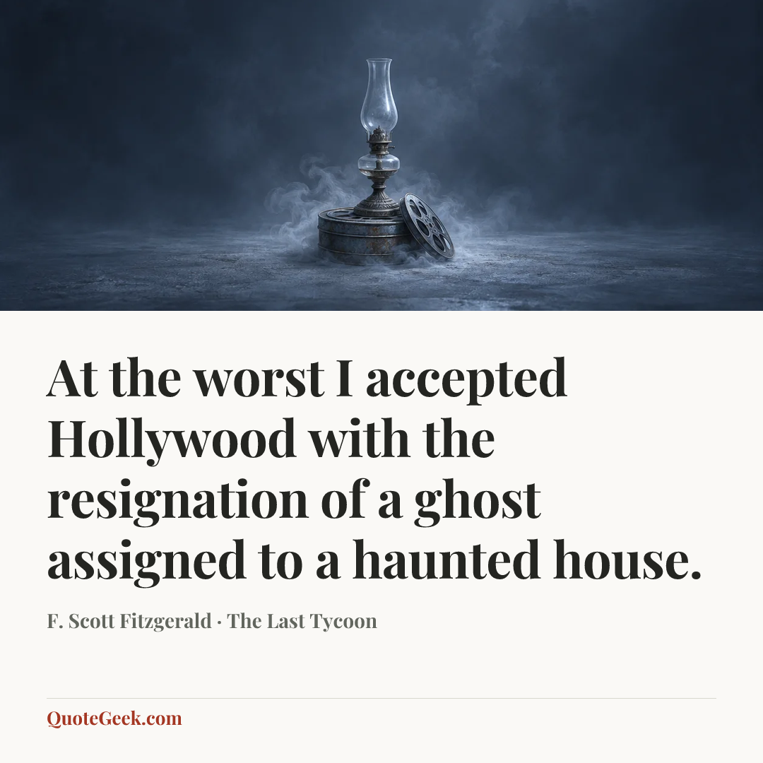 “At the worst I accepted Hollywood with the resignation of a ghost assigned to a haunted house.” — F. Scott Fitzgerald · The Last Tycoon. Illustrated QuoteGeek card.