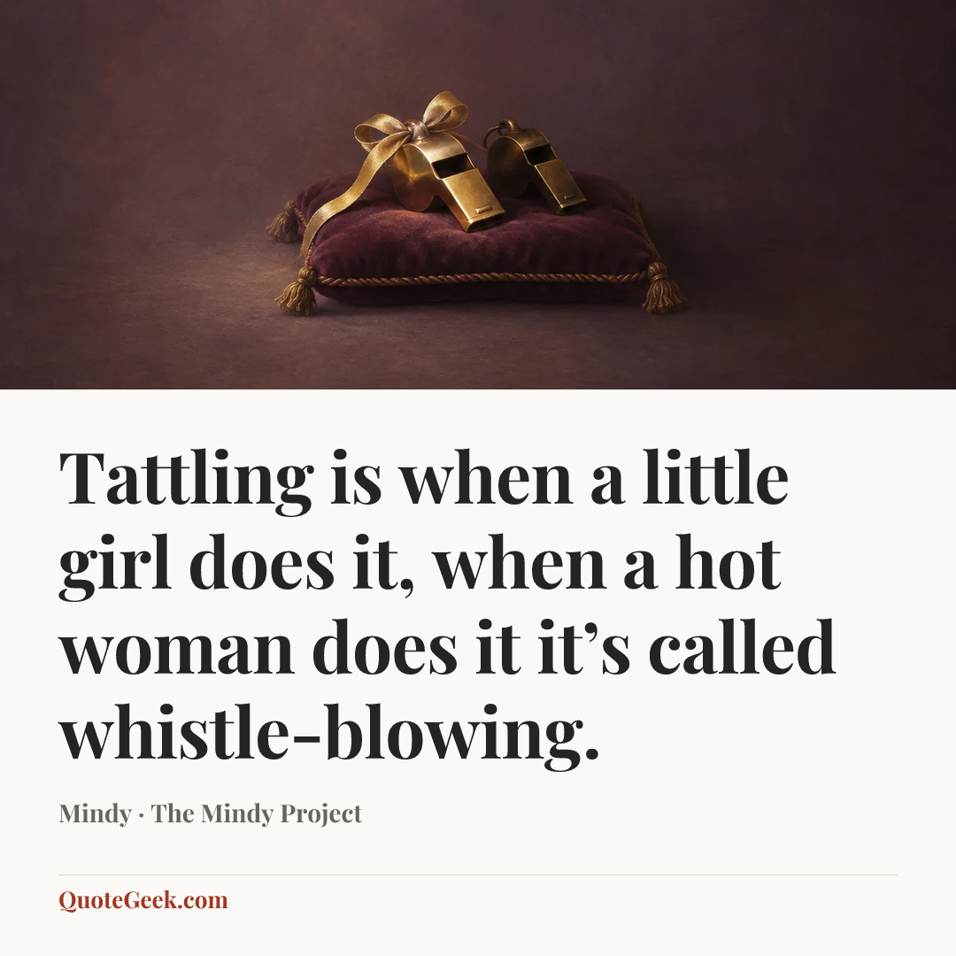 “Tattling is when a little girl does it, when a hot woman does it it’s called whistle-blowing.” — Mindy · The Mindy Project. Illustrated QuoteGeek card.