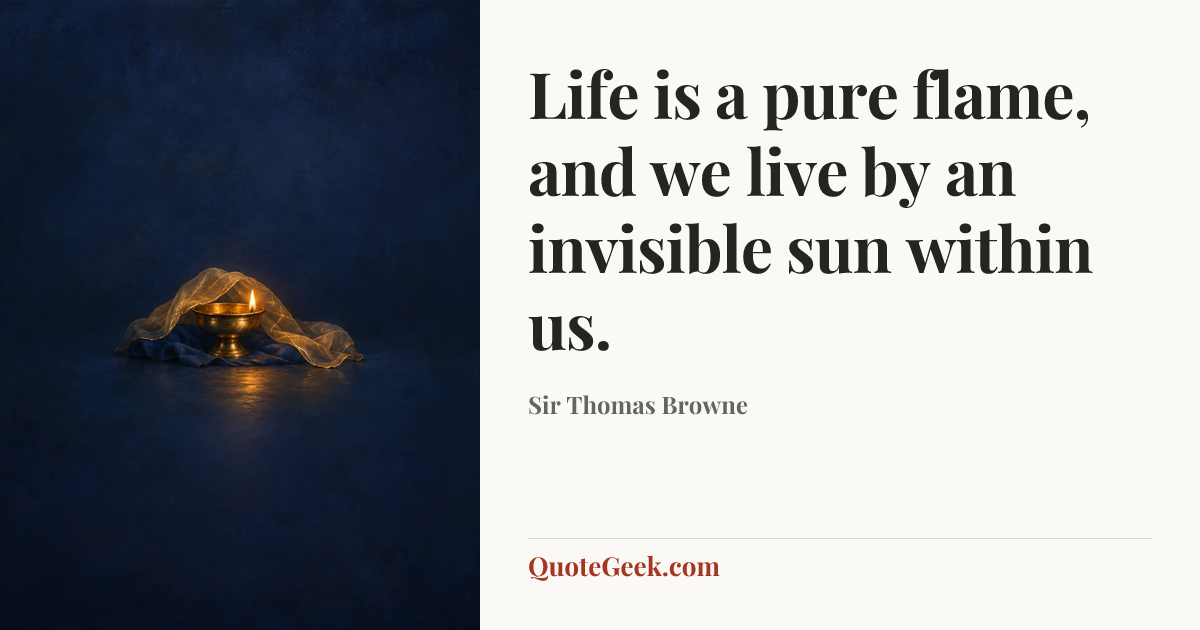 “Life is a pure flame, and we live by an invisible sun within us.” — Sir Thomas Browne. Illustrated QuoteGeek card.