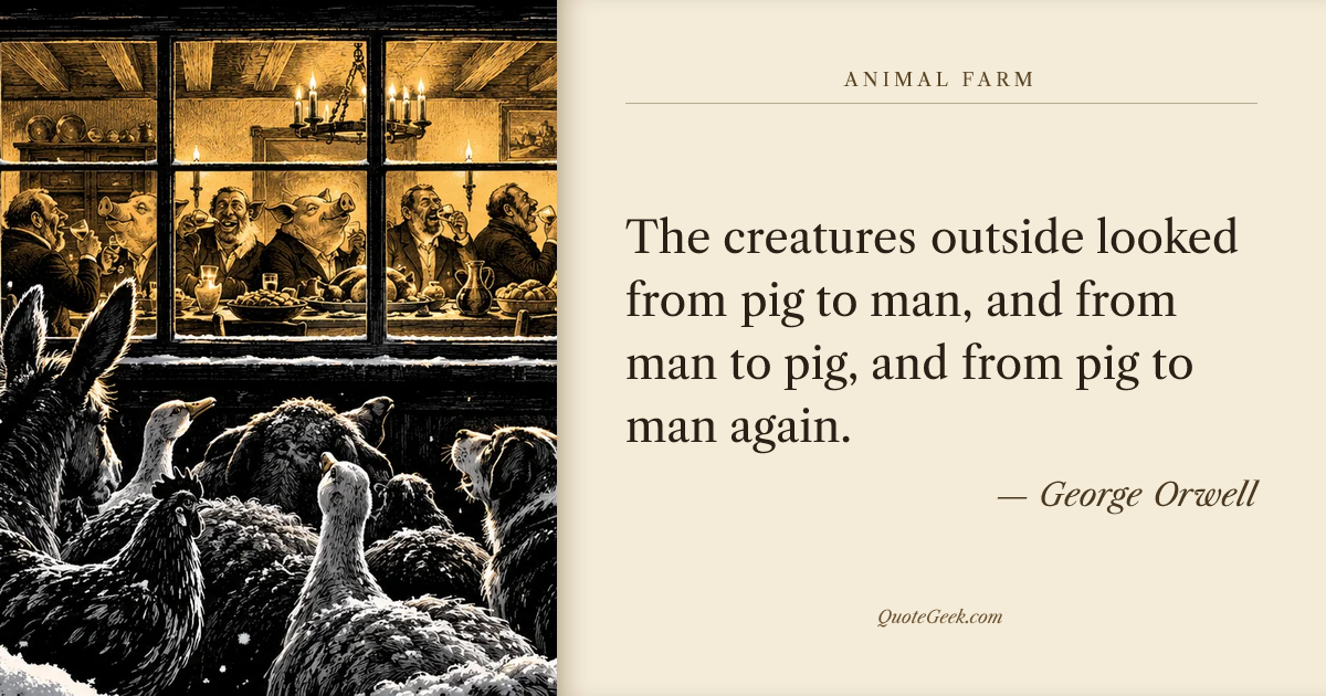 “The creatures outside looked from pig to man, and from man to pig, and from pig to man again.” — George Orwell · Animal Farm. Illustrated QuoteGeek card.