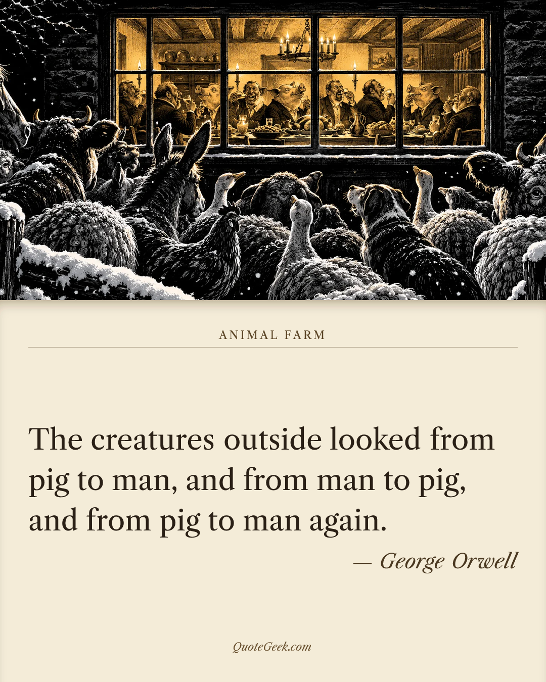 “The creatures outside looked from pig to man, and from man to pig, and from pig to man again.” — George Orwell · Animal Farm. Illustrated QuoteGeek card.