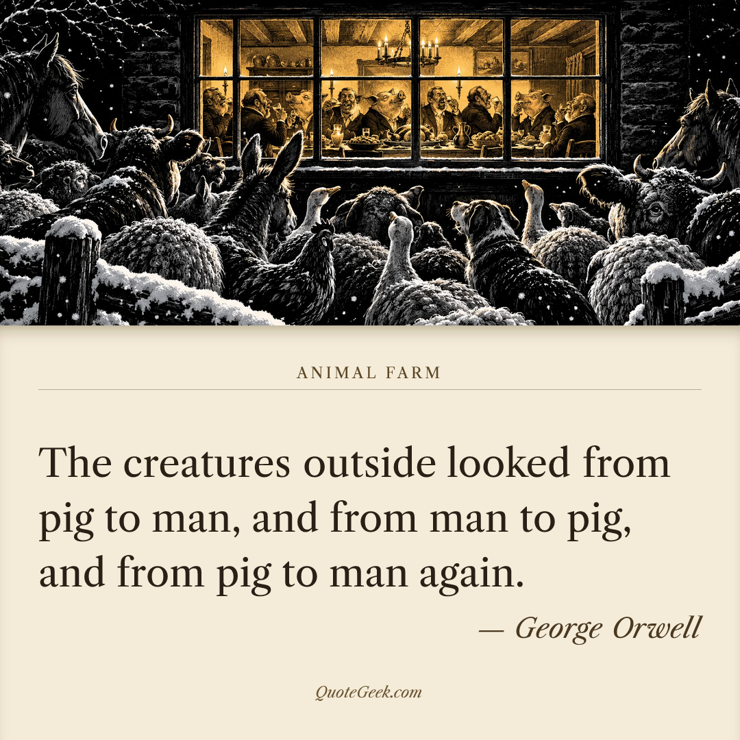 “The creatures outside looked from pig to man, and from man to pig, and from pig to man again.” — George Orwell · Animal Farm. Illustrated QuoteGeek card.