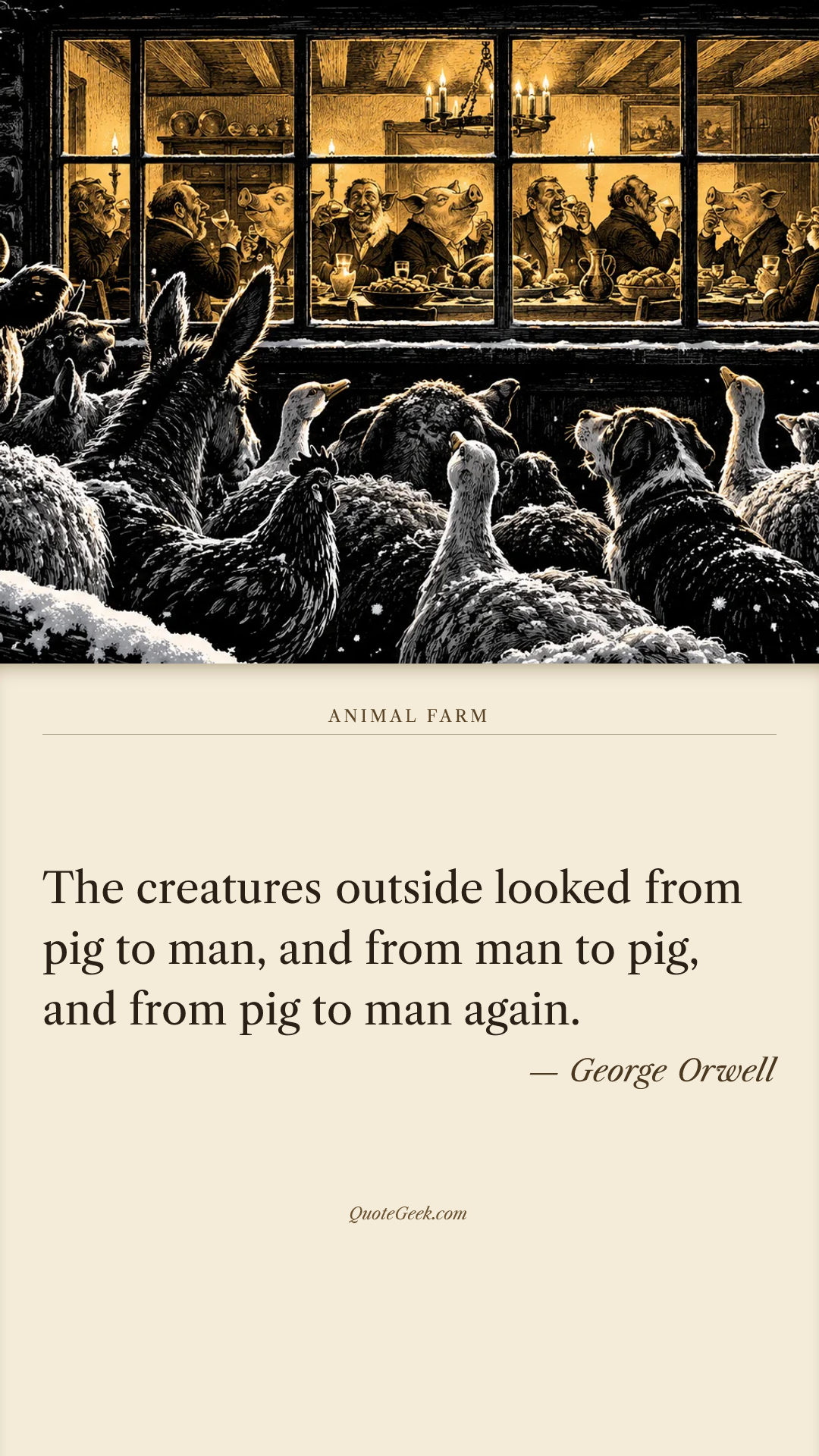 “The creatures outside looked from pig to man, and from man to pig, and from pig to man again.” — George Orwell · Animal Farm. Illustrated QuoteGeek card.