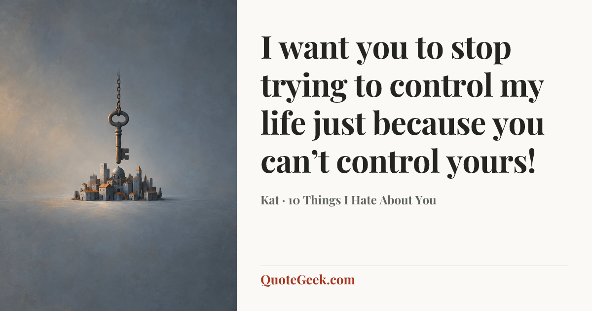 “I want you to stop trying to control my life just because you can’t control yours!” — Kat · 10 Things I Hate About You. Illustrated QuoteGeek card.