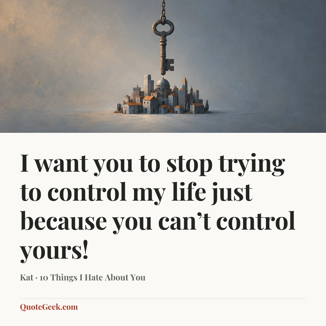 “I want you to stop trying to control my life just because you can’t control yours!” — Kat · 10 Things I Hate About You. Illustrated QuoteGeek card.