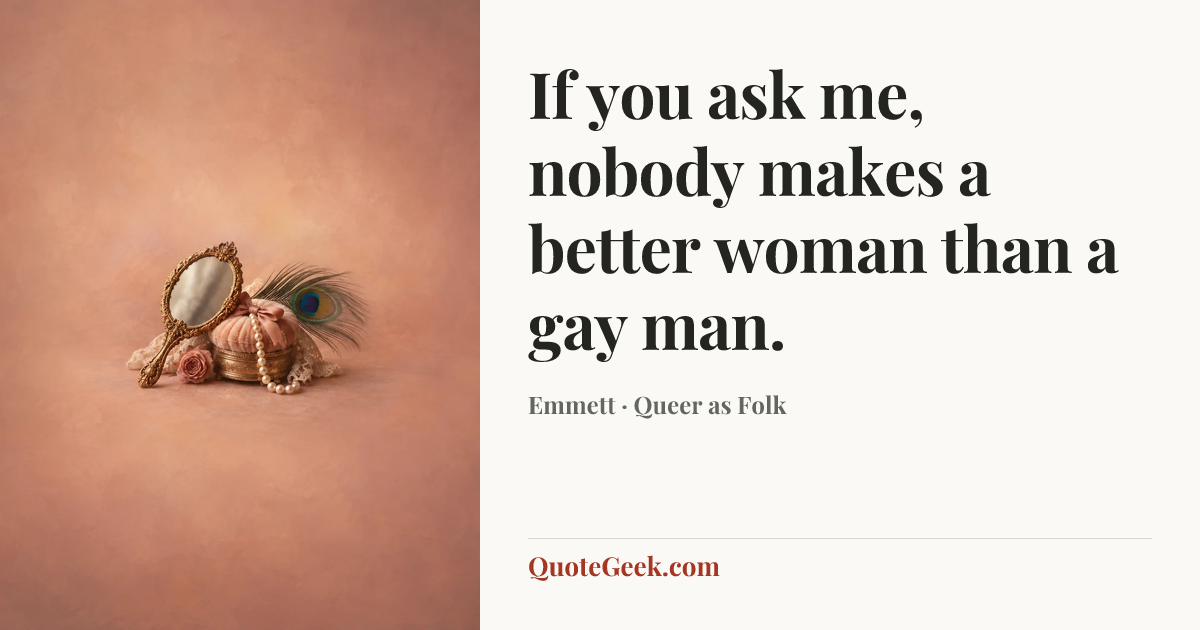 “If you ask me, nobody makes a better woman than a gay man.” — Emmett · Queer as Folk. Illustrated QuoteGeek card.
