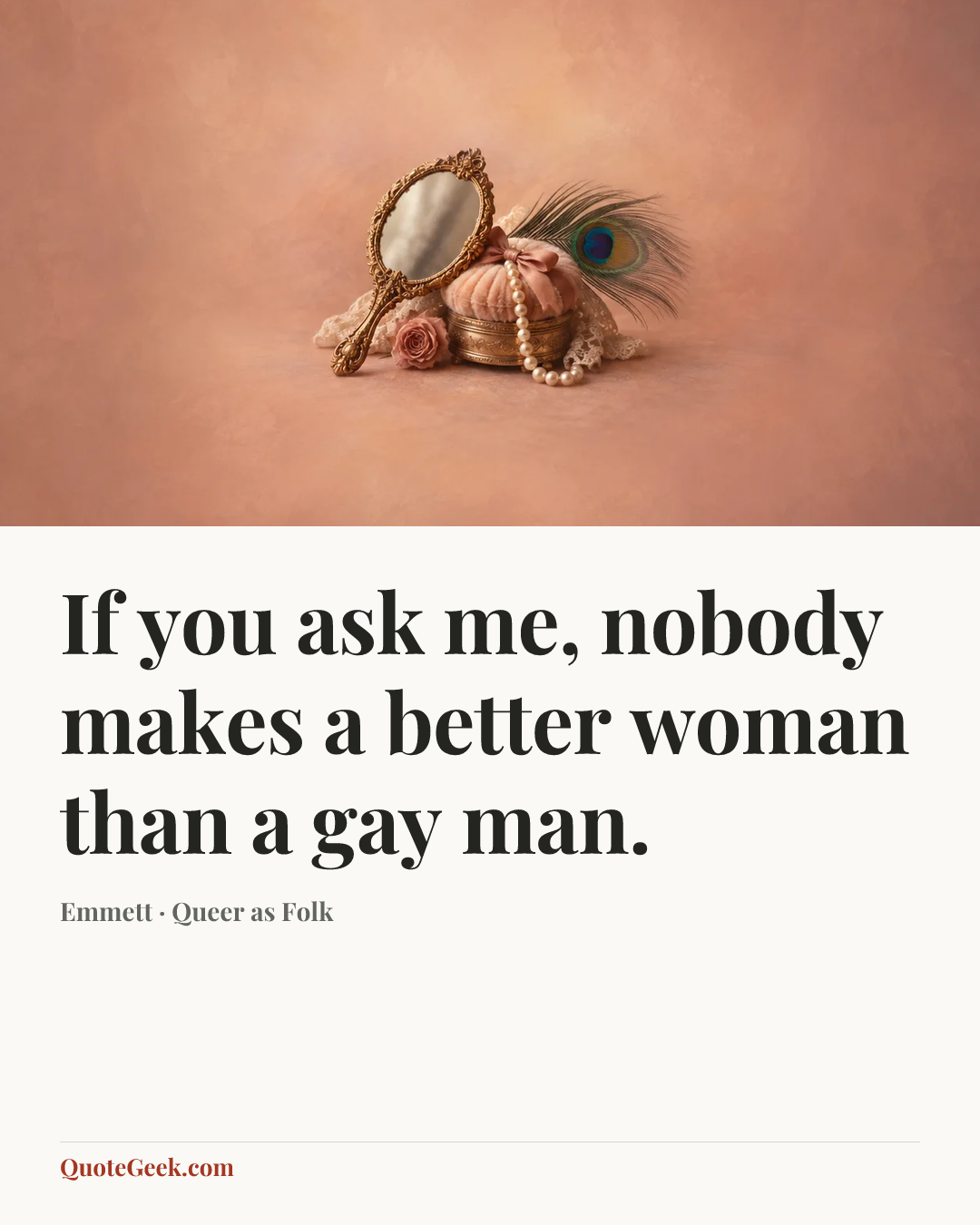 “If you ask me, nobody makes a better woman than a gay man.” — Emmett · Queer as Folk. Illustrated QuoteGeek card.