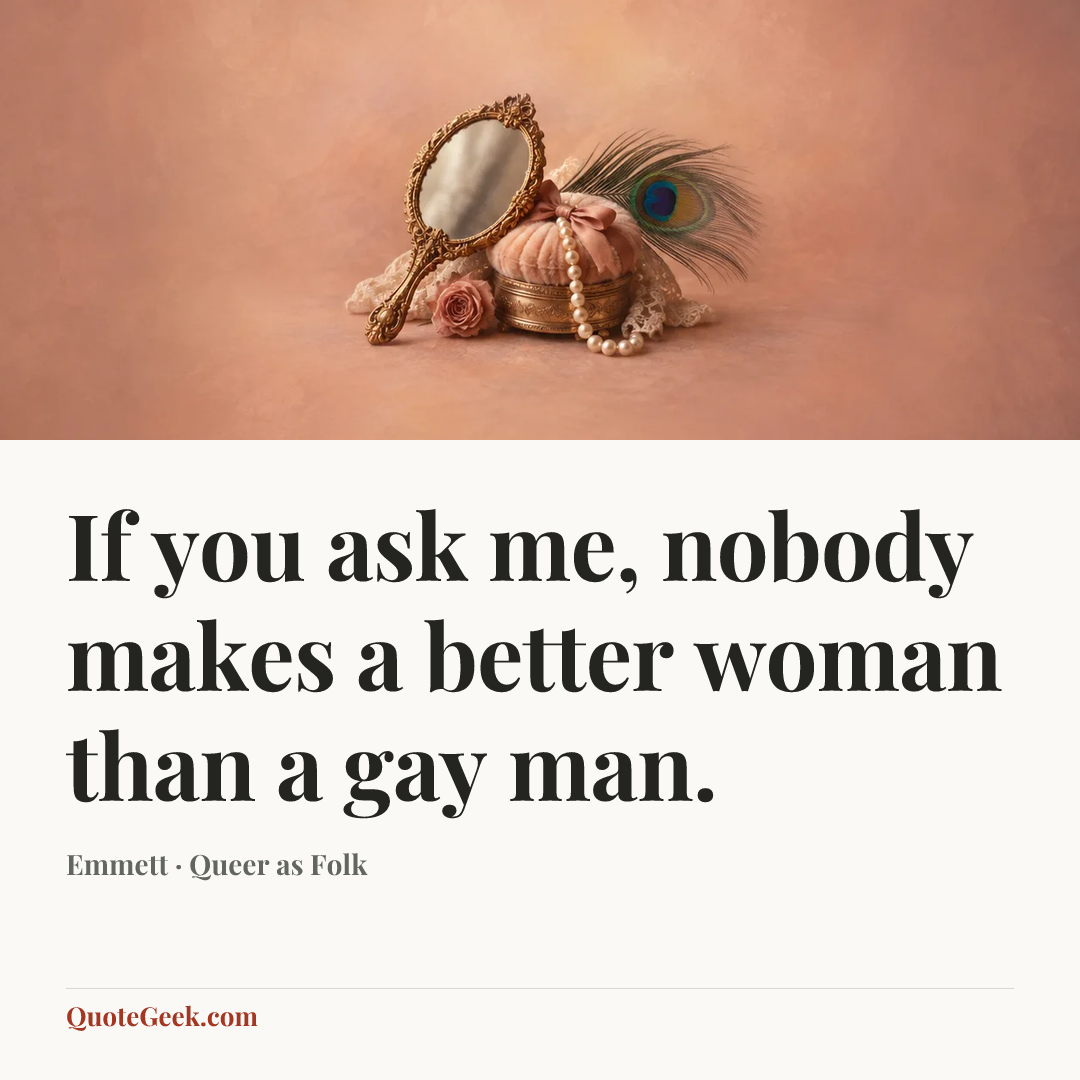 “If you ask me, nobody makes a better woman than a gay man.” — Emmett · Queer as Folk. Illustrated QuoteGeek card.