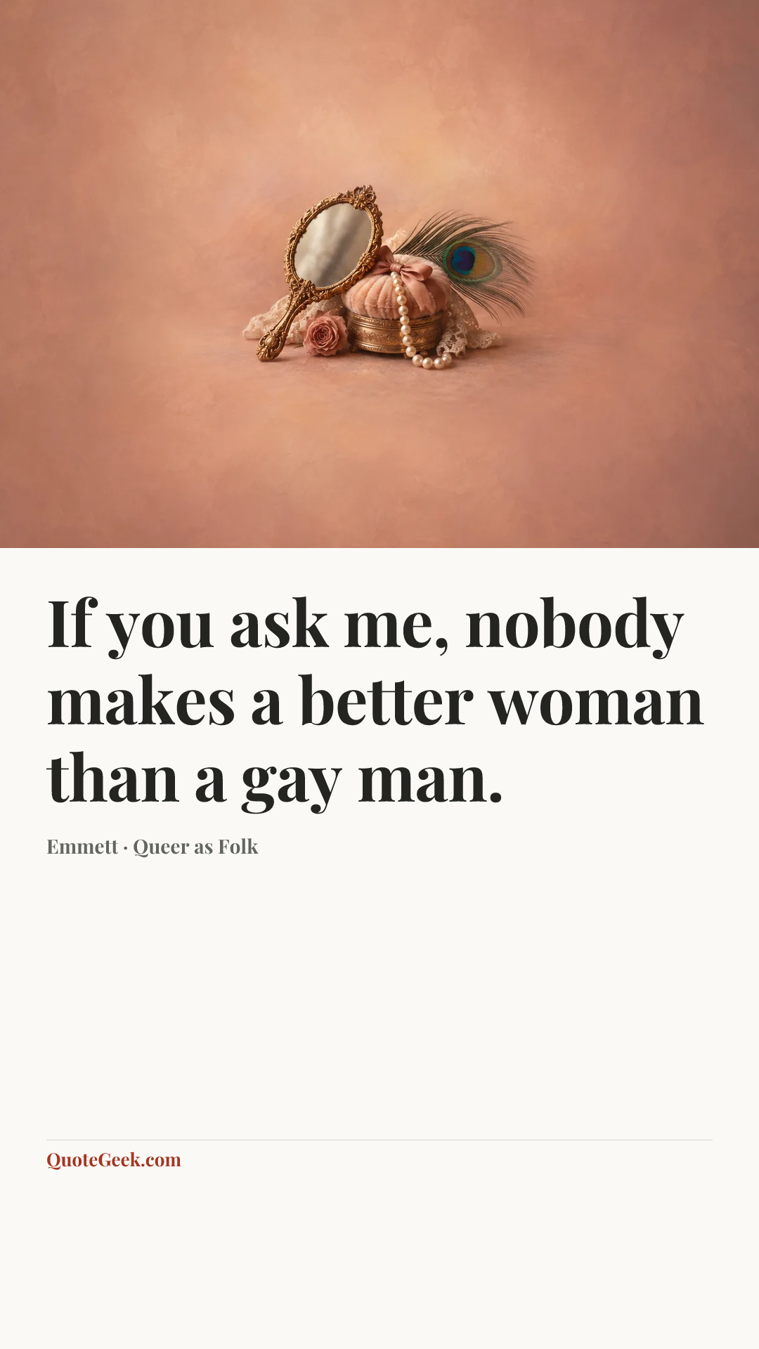 “If you ask me, nobody makes a better woman than a gay man.” — Emmett · Queer as Folk. Illustrated QuoteGeek card.