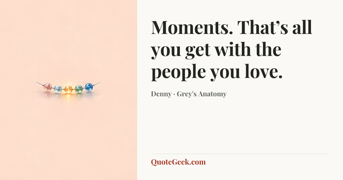 “Moments. That’s all you get with the people you love.” — Denny · Grey's Anatomy. Illustrated QuoteGeek card.