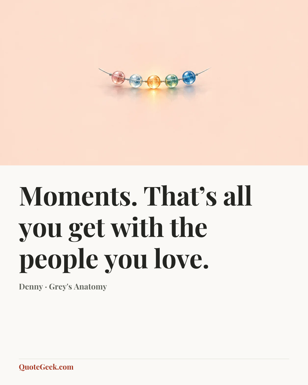 “Moments. That’s all you get with the people you love.” — Denny · Grey's Anatomy. Illustrated QuoteGeek card.