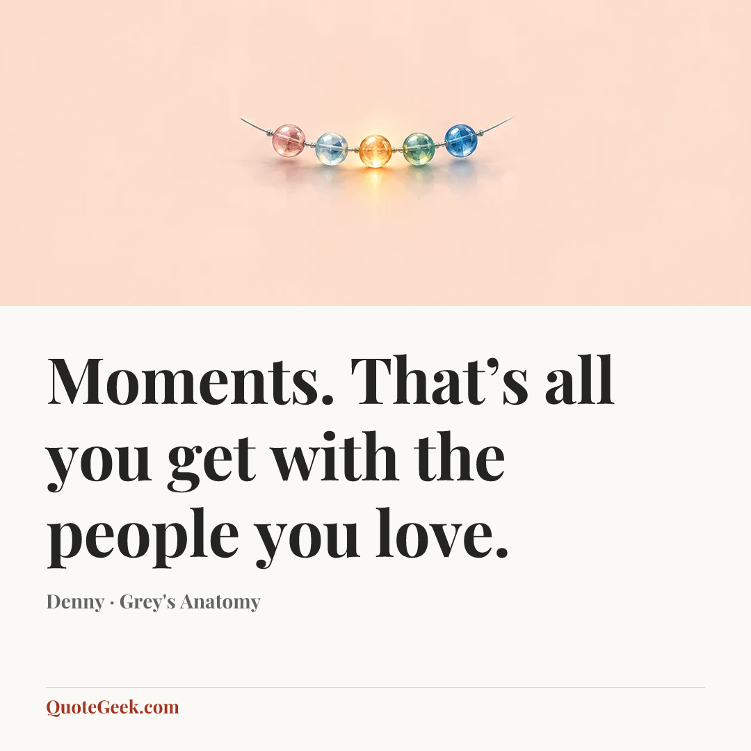 “Moments. That’s all you get with the people you love.” — Denny · Grey's Anatomy. Illustrated QuoteGeek card.